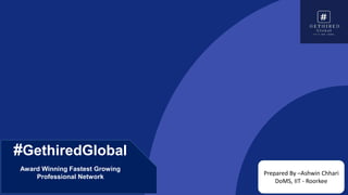 #GethiredGlobal
Award Winning Fastest Growing
Professional Network
Prepared By –Ashwin Chhari
DoMS, IIT - Roorkee
 