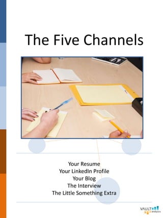 The Five Channels
Your Resume
Your LinkedIn Profile
Your Blog
The Interview
The Little Something Extra
 
