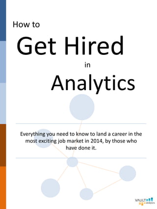 How to
Get Hiredin
Analytics
Everything you need to know to land a career in the
most exciting job market in 2014, by those who
have done it.
 