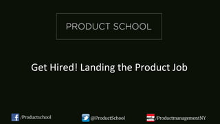 Get Hired! Landing the Product Job
/Productschool @ProductSchool /ProductmanagementNY
 