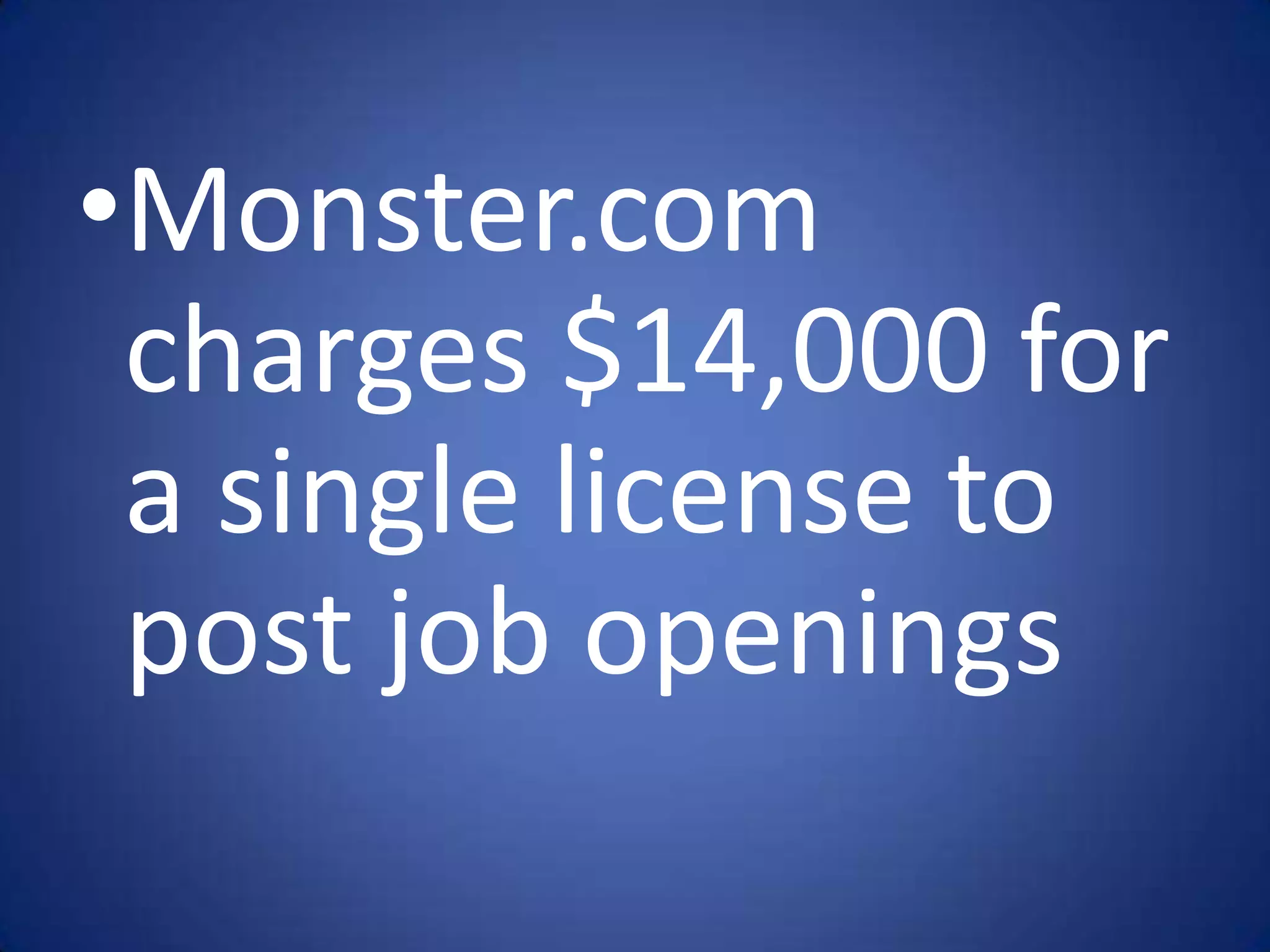 •Monster.com
 charges $14,000 for
 a single license to
 post job openings
 