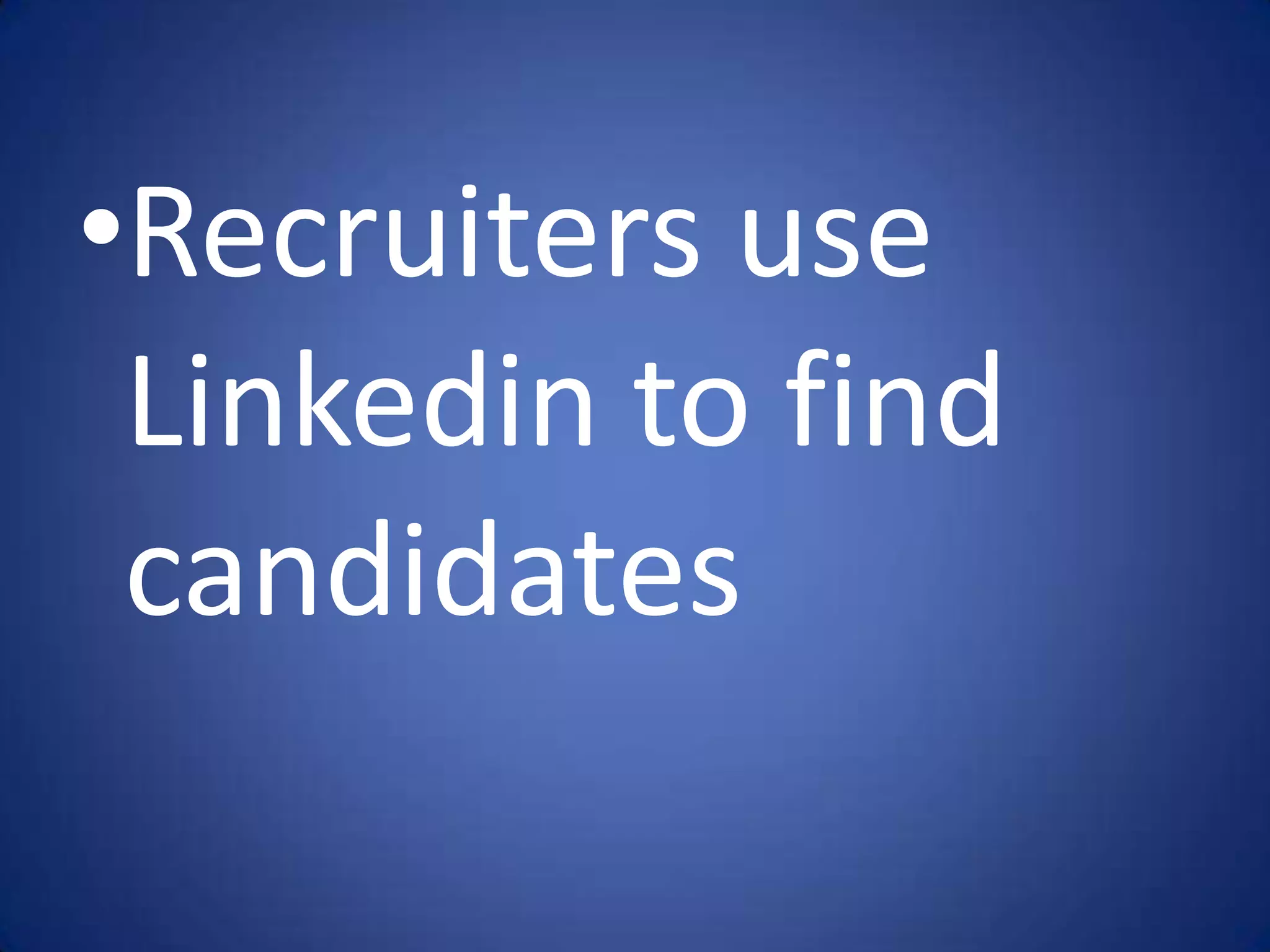 •Recruiters use
 Linkedin to find
 candidates
 