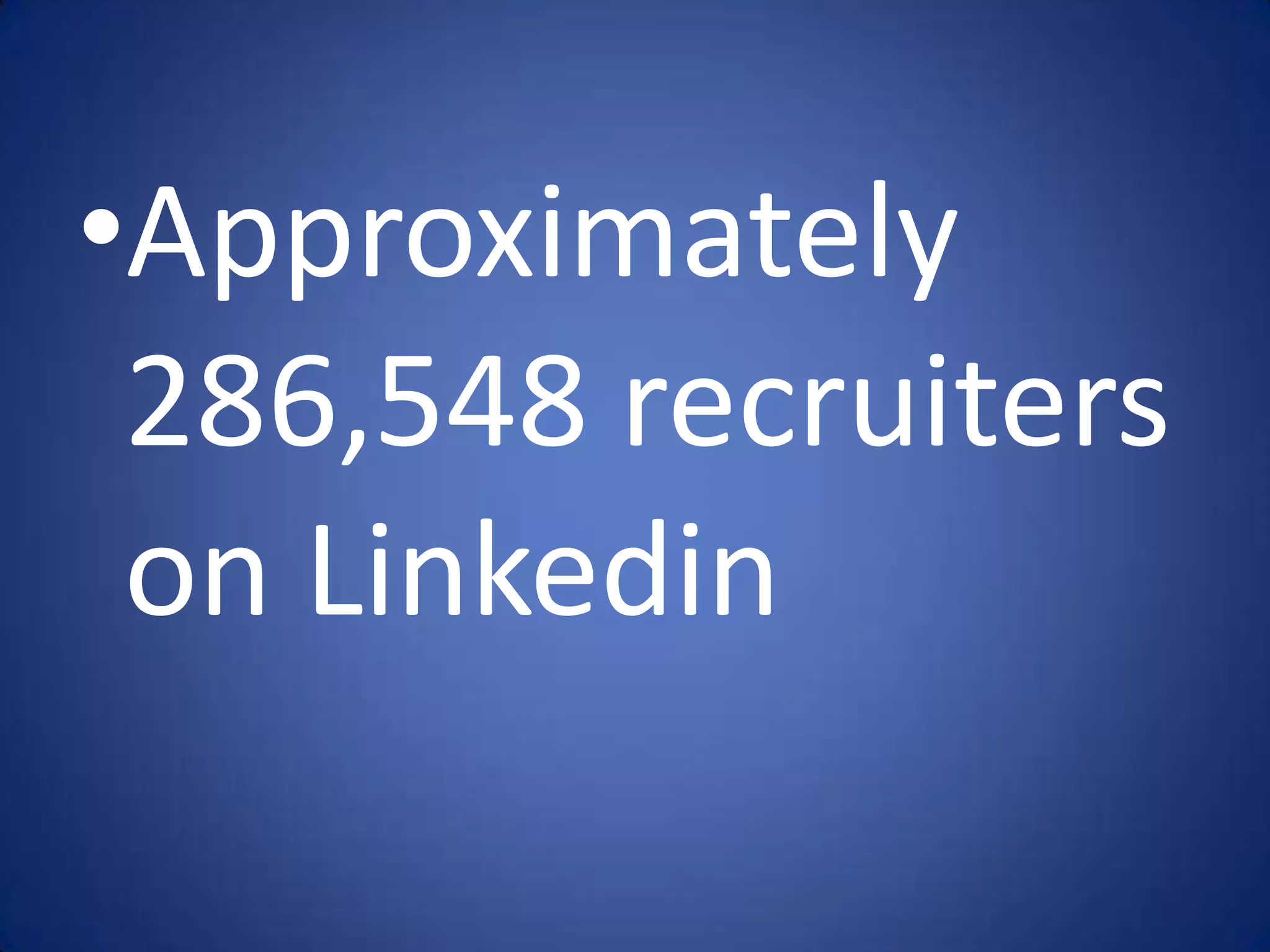 •Approximately
 286,548 recruiters
 on Linkedin
 