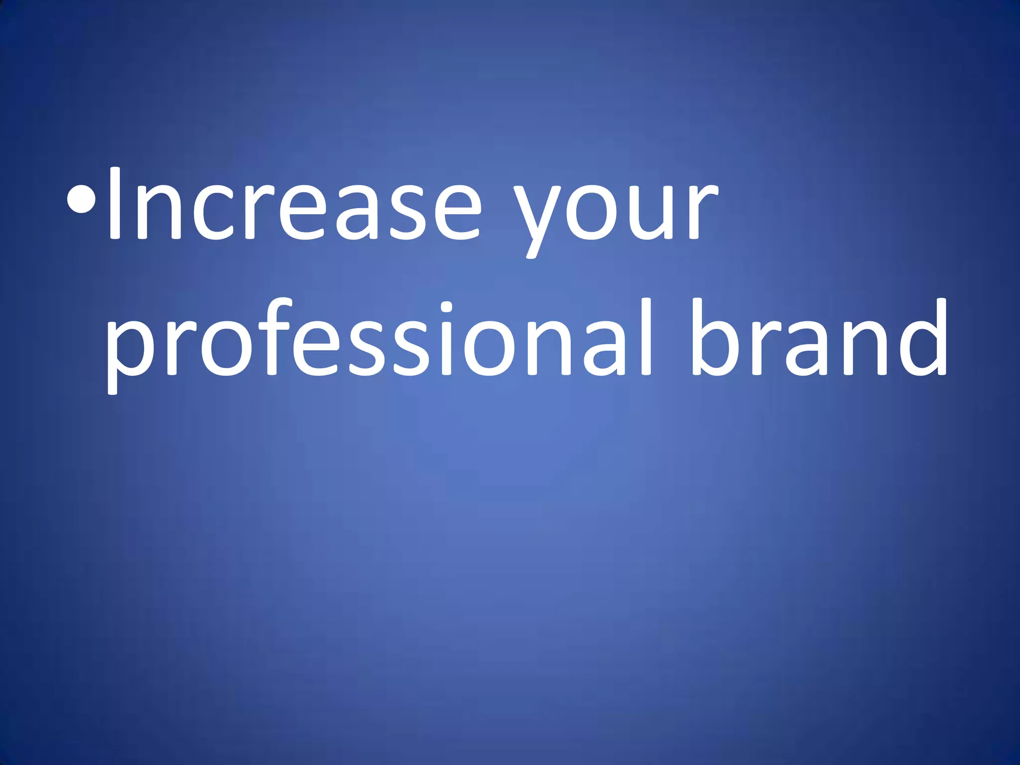 •Increase your
 professional brand
 