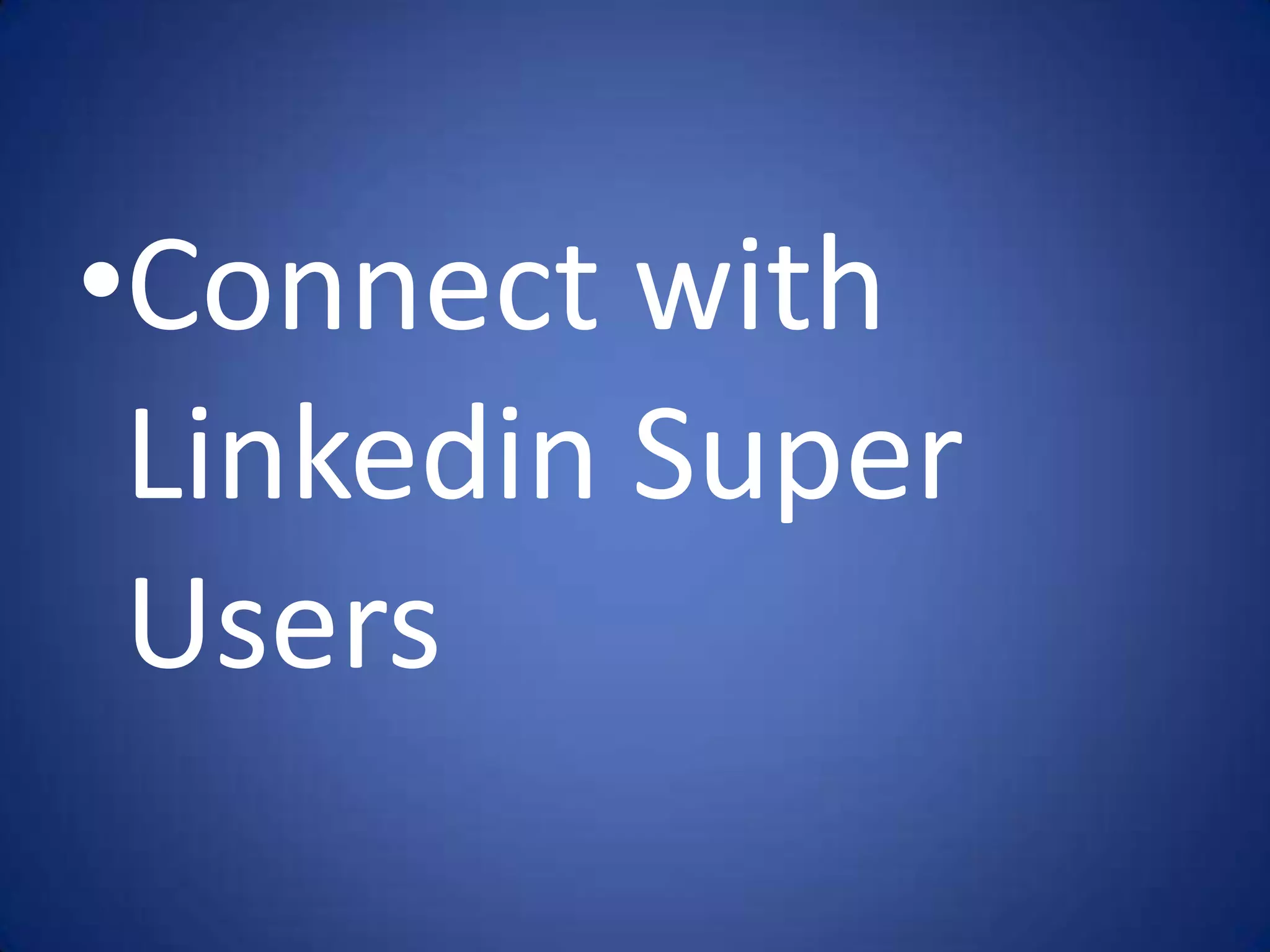 •Connect with
 Linkedin Super
 Users
 