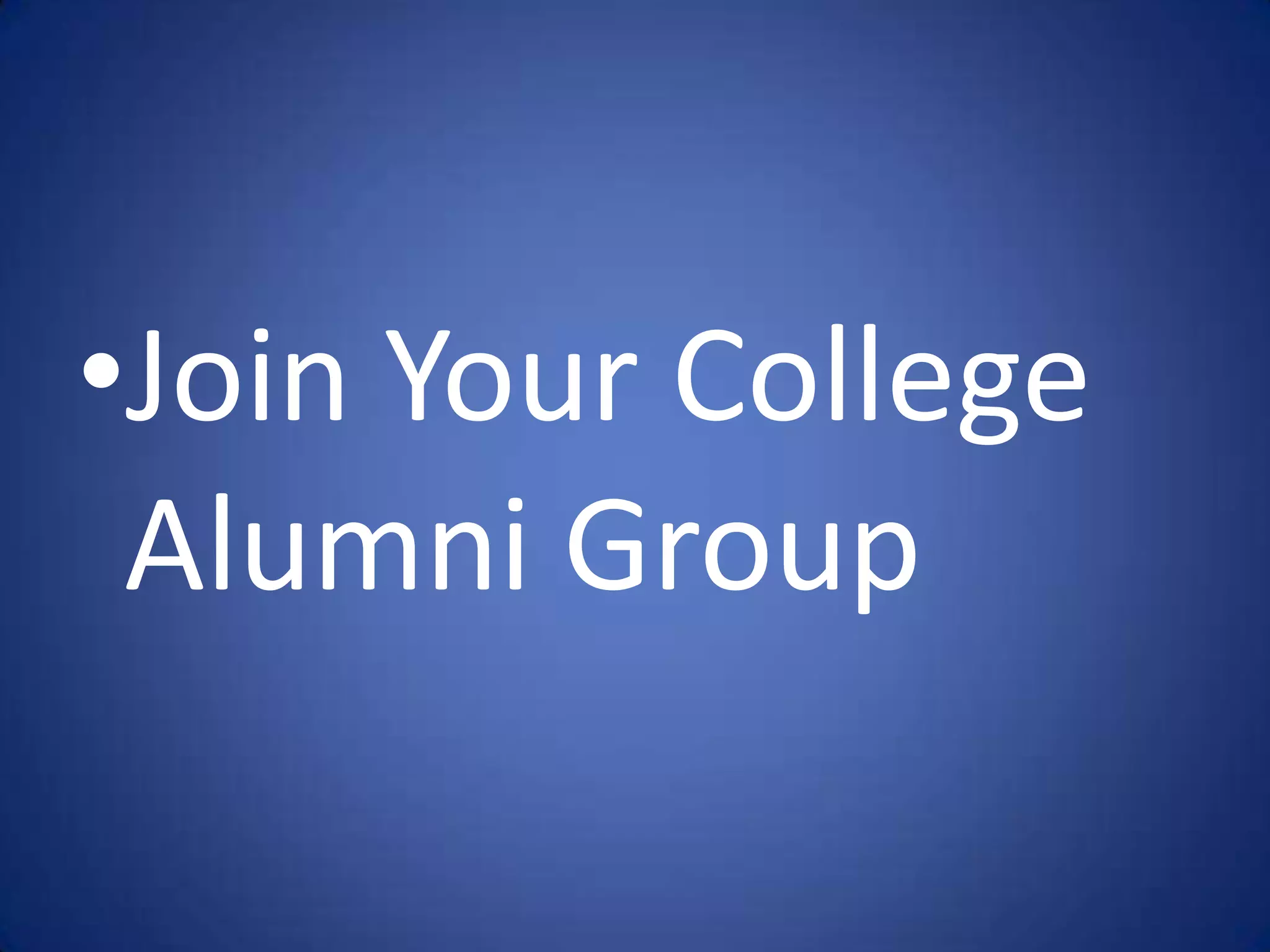 •Join Your College
 Alumni Group
 