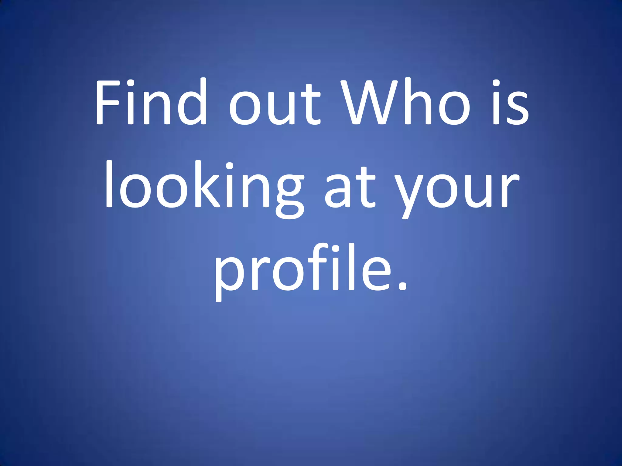 Find out Who is
looking at your
    profile.
 