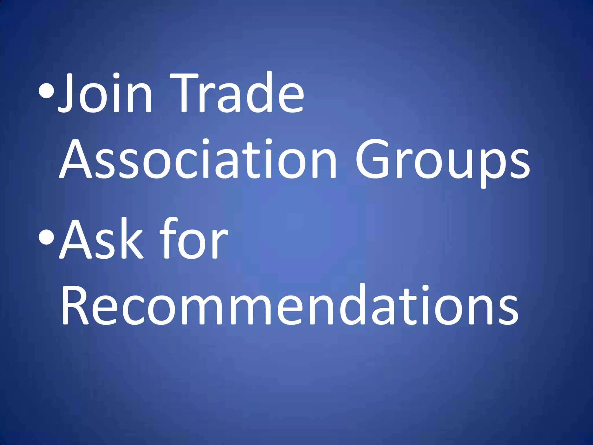 •Join Trade
 Association Groups
•Ask for
 Recommendations
 