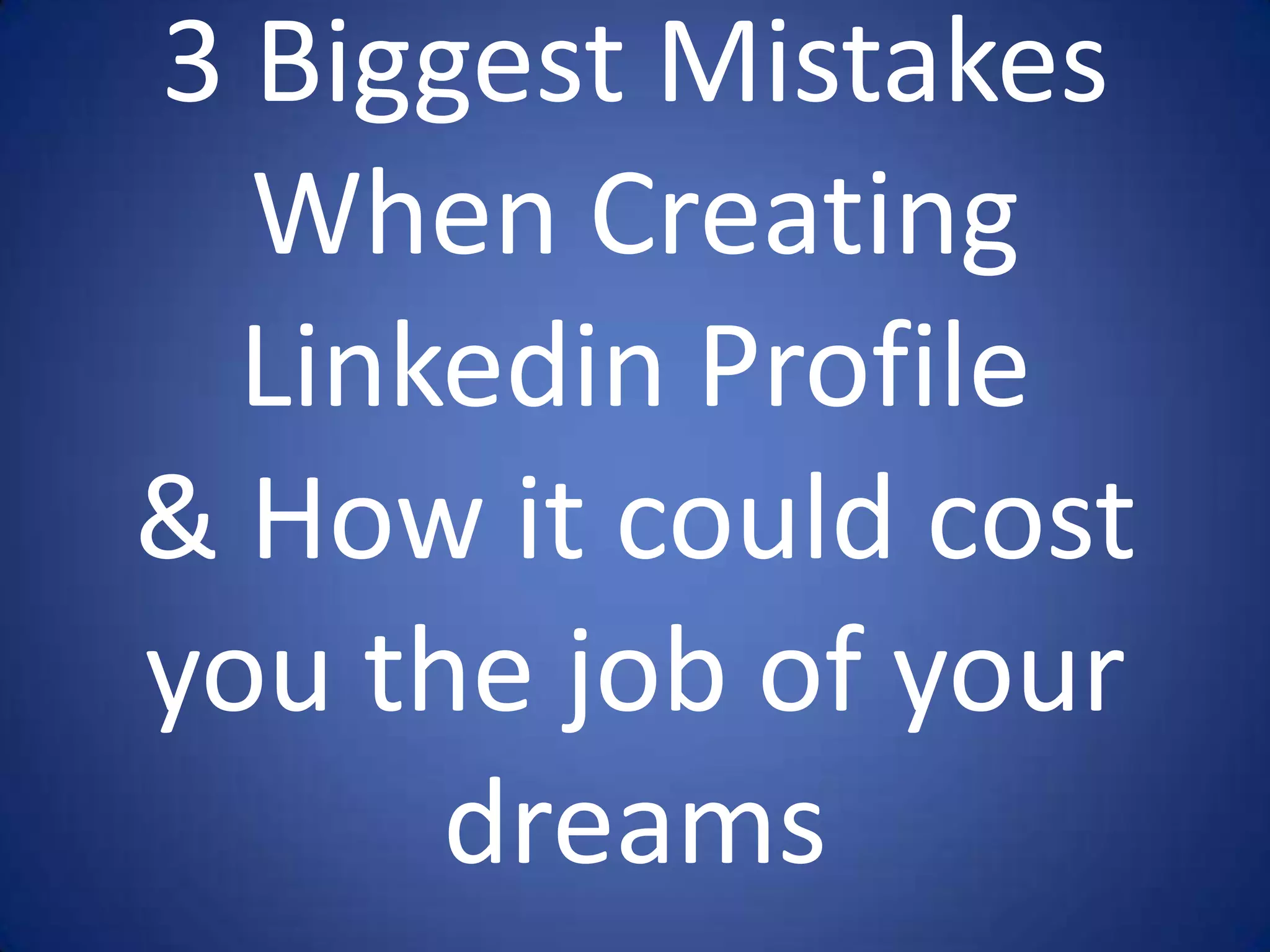 3 Biggest Mistakes
  When Creating
  Linkedin Profile
& How it could cost
you the job of your
      dreams
 