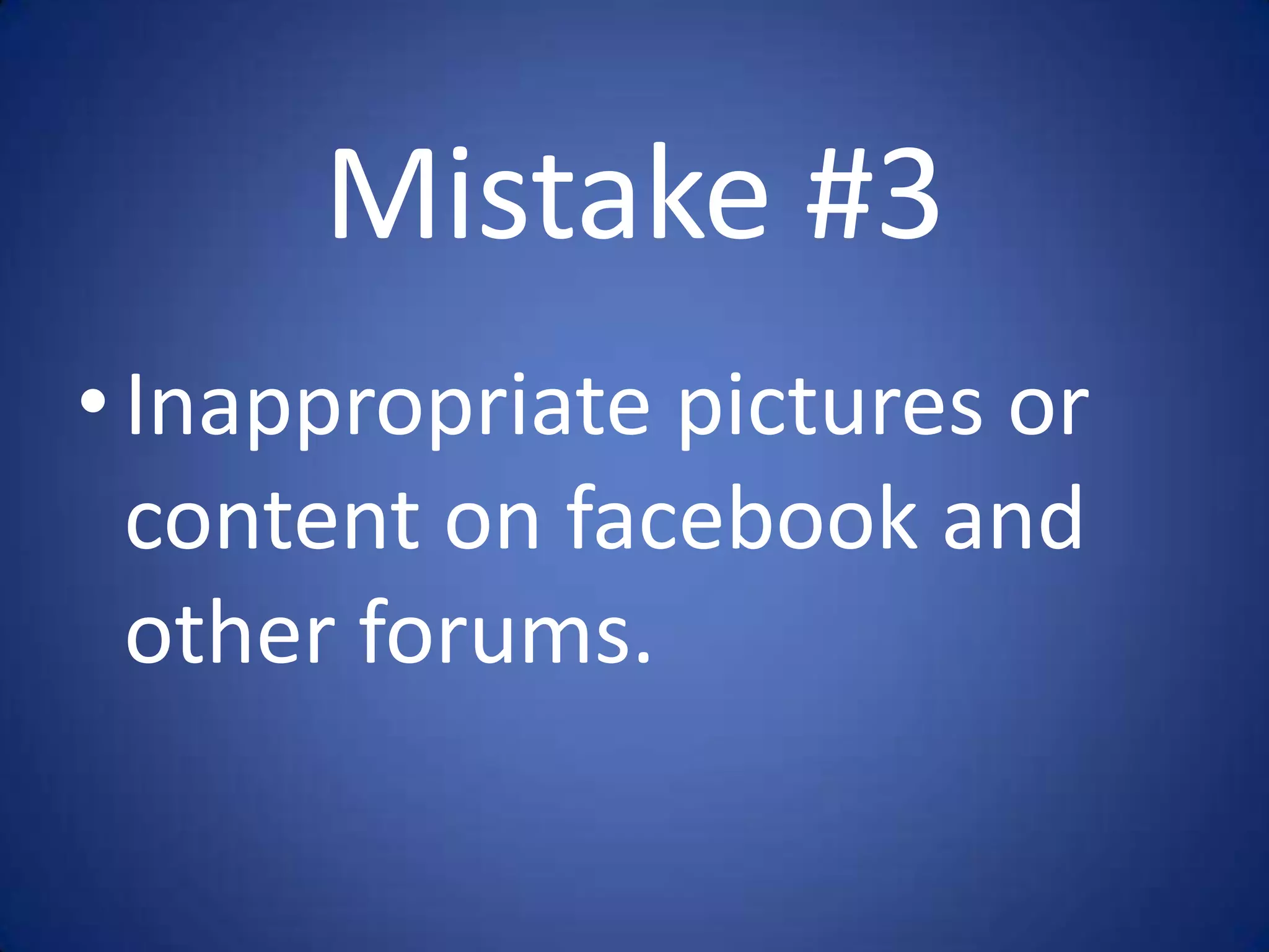 Mistake #3
• Inappropriate pictures or
  content on facebook and
  other forums.
 
