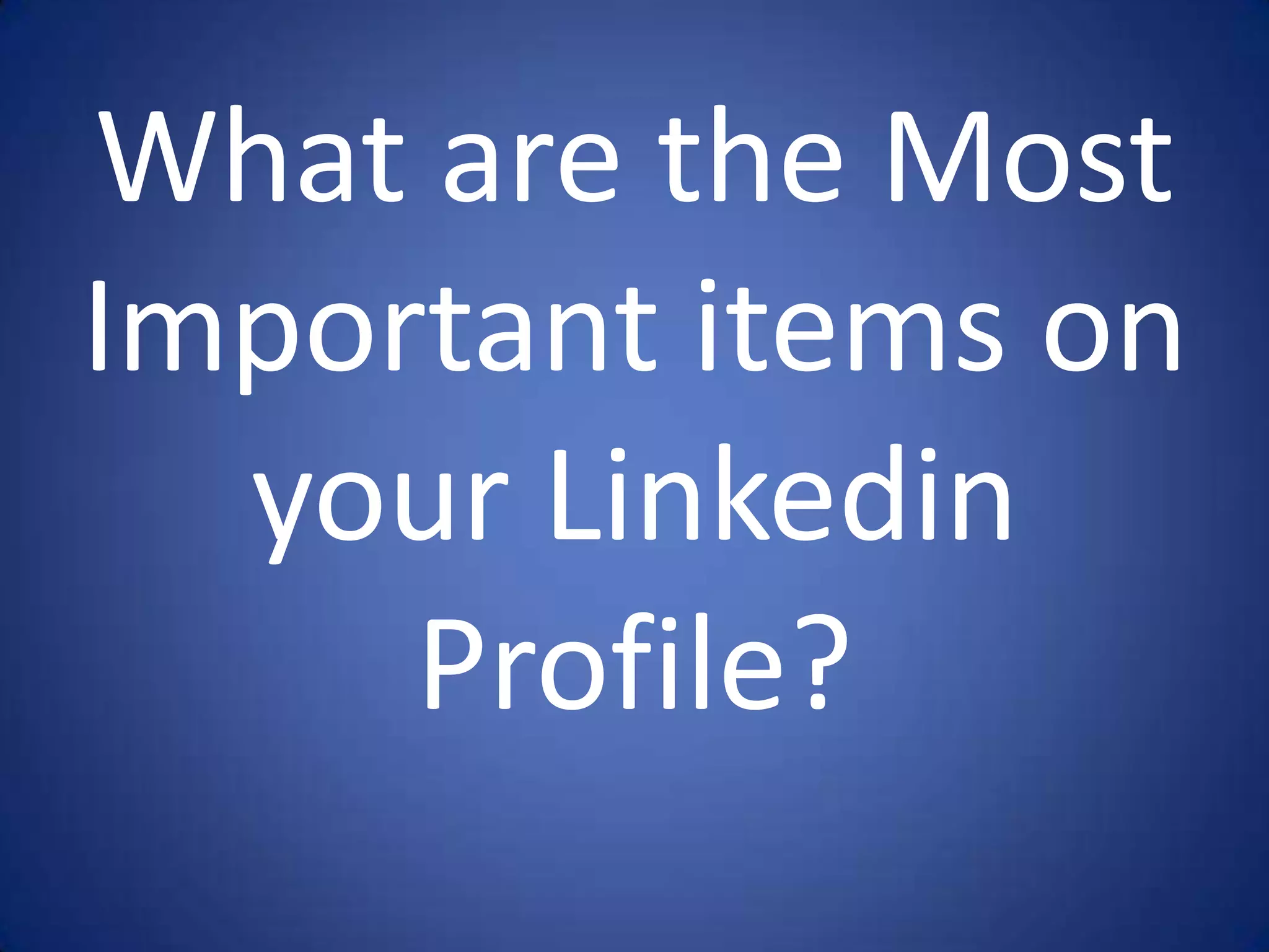 What are the Most
Important items on
  your Linkedin
     Profile?
 