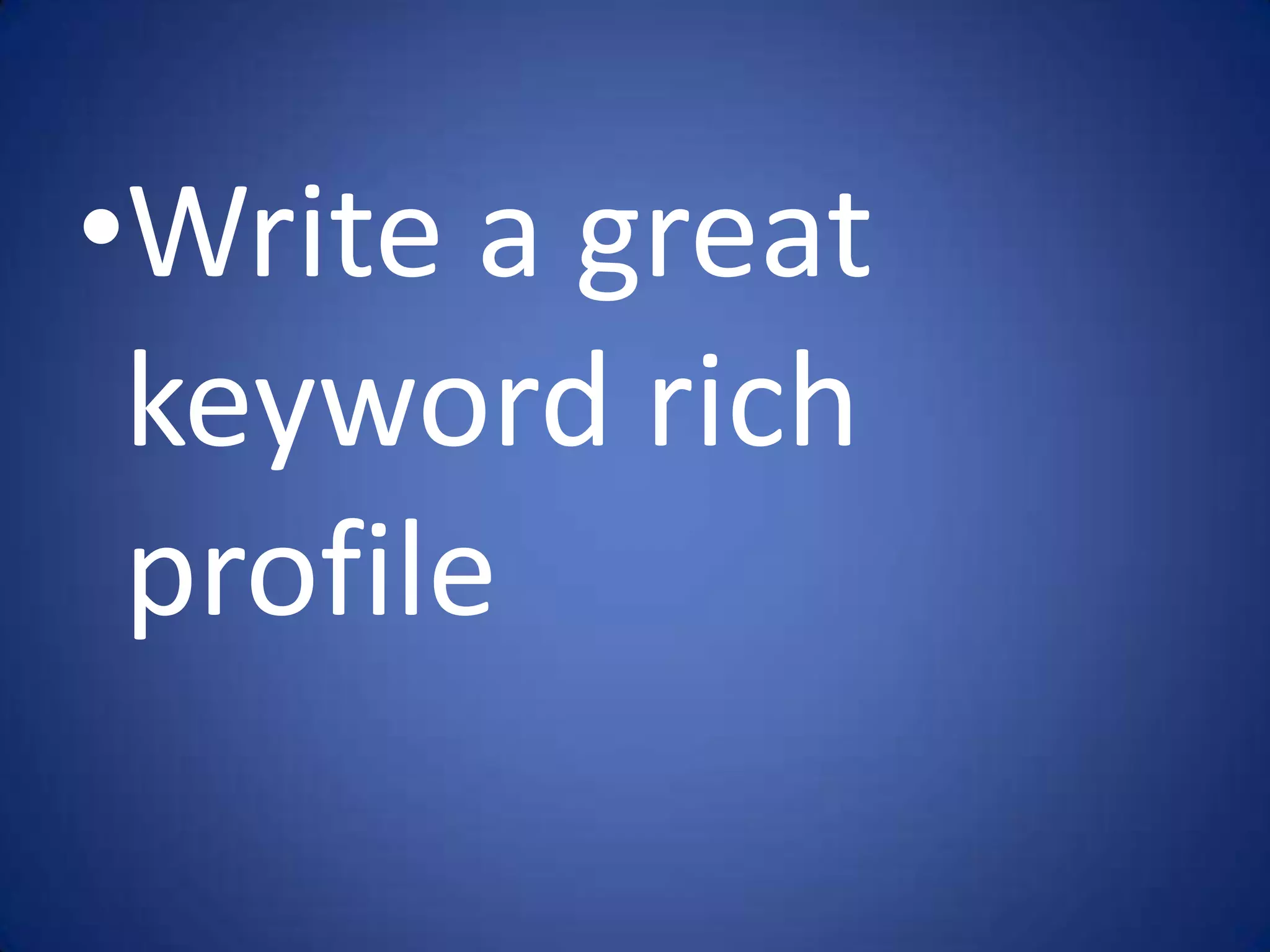 •Write a great
 keyword rich
 profile
 