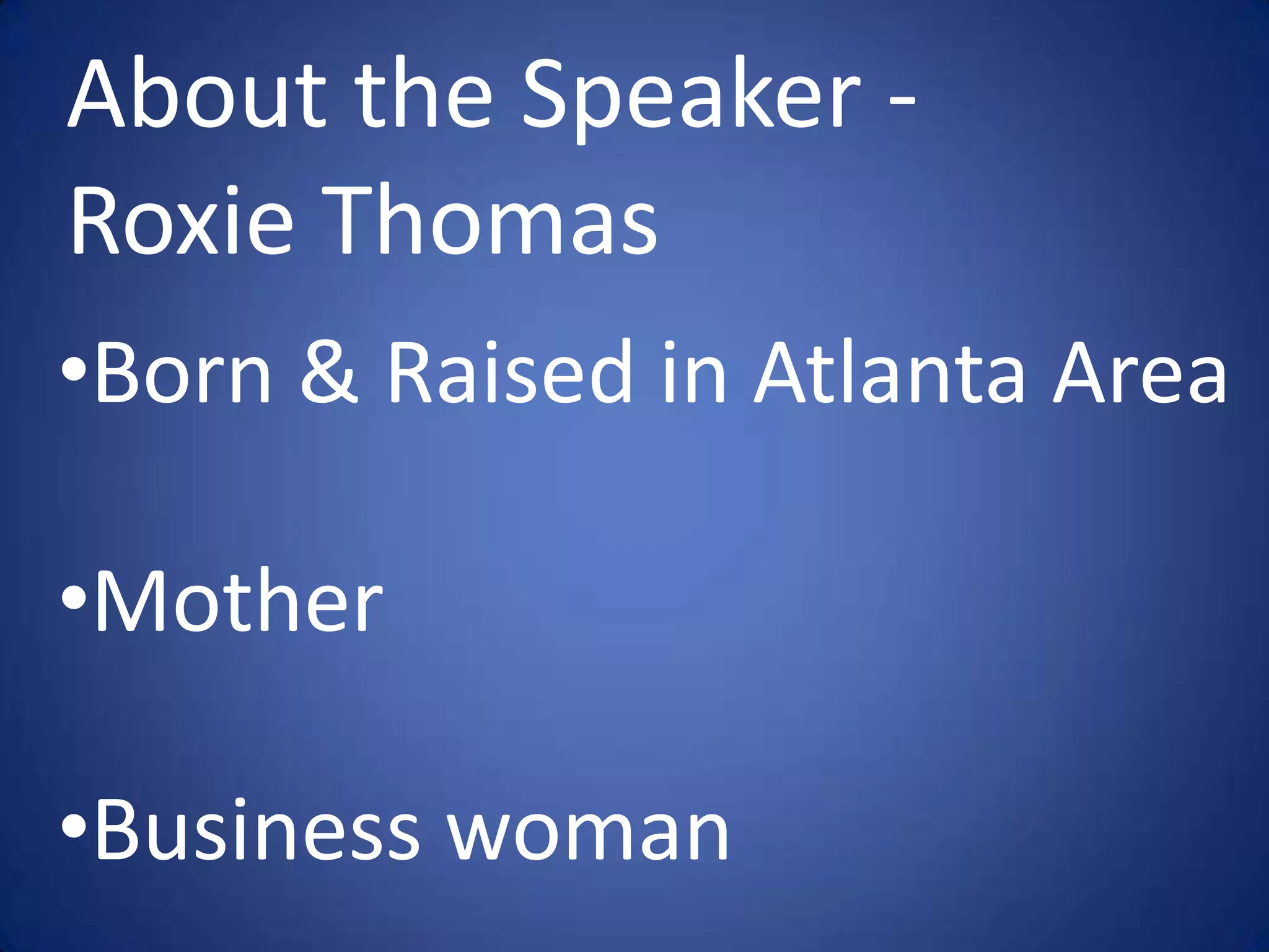 About the Speaker -
Roxie Thomas
•Born & Raised in Atlanta Area

•Mother

•Business woman
 