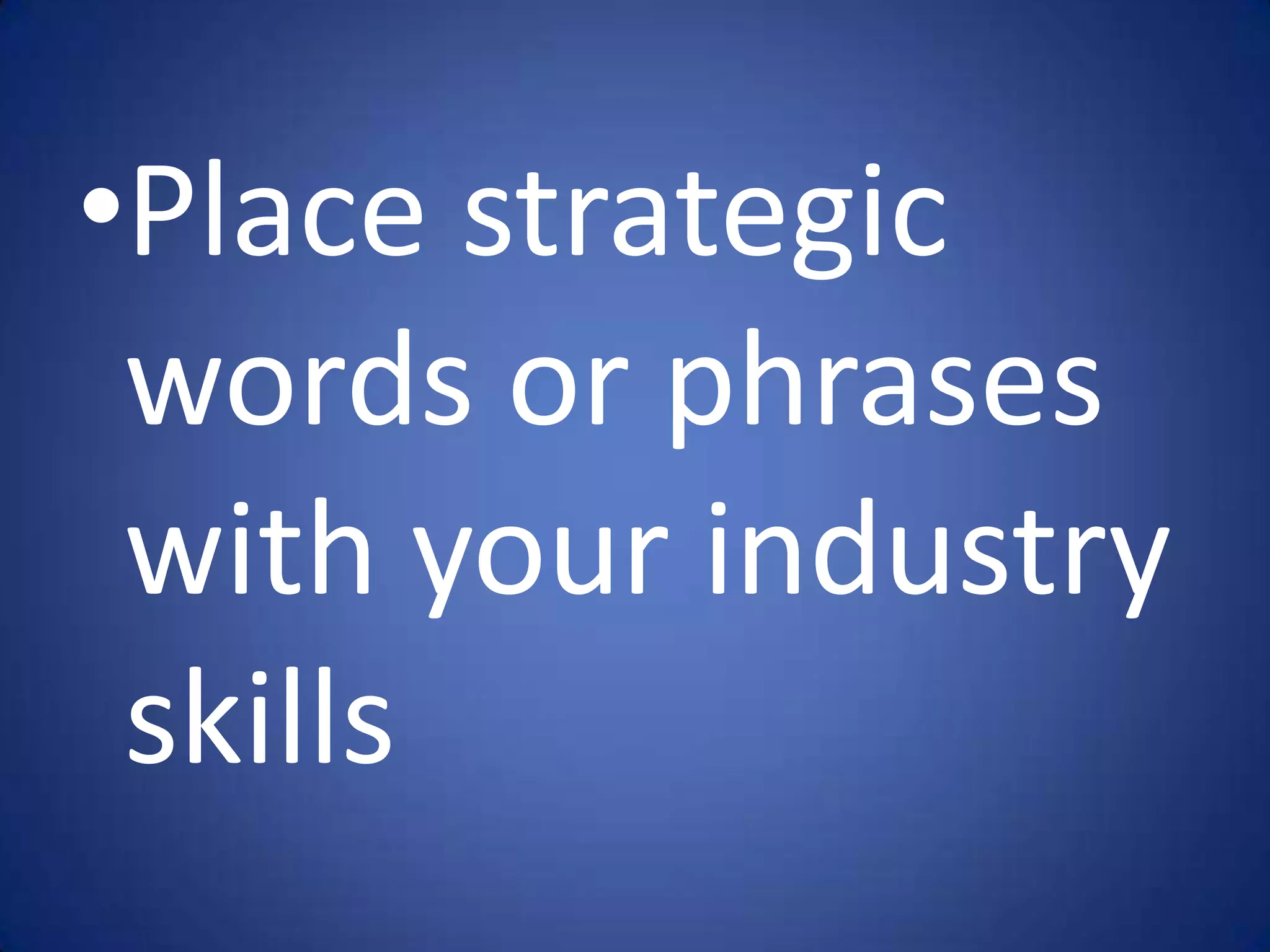 •Place strategic
 words or phrases
 with your industry
 skills
 