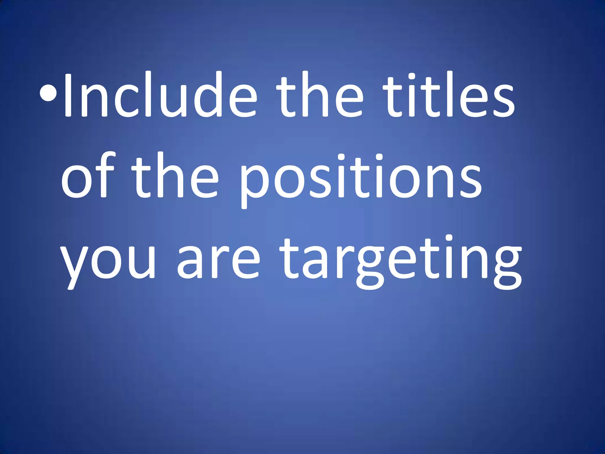 •Include the titles
 of the positions
 you are targeting
 