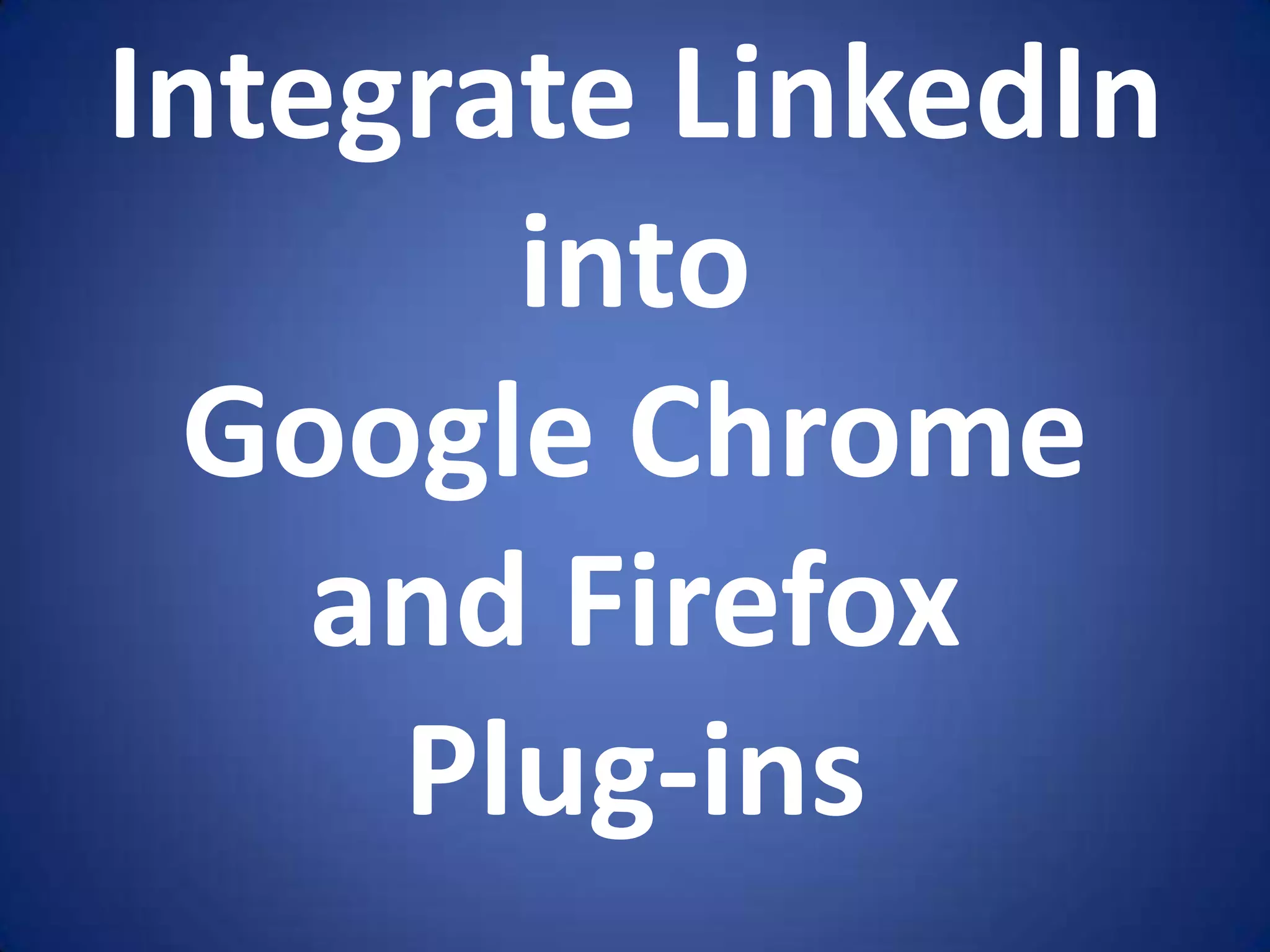 Integrate LinkedIn
       into
  Google Chrome
    and Firefox
     Plug-ins
 