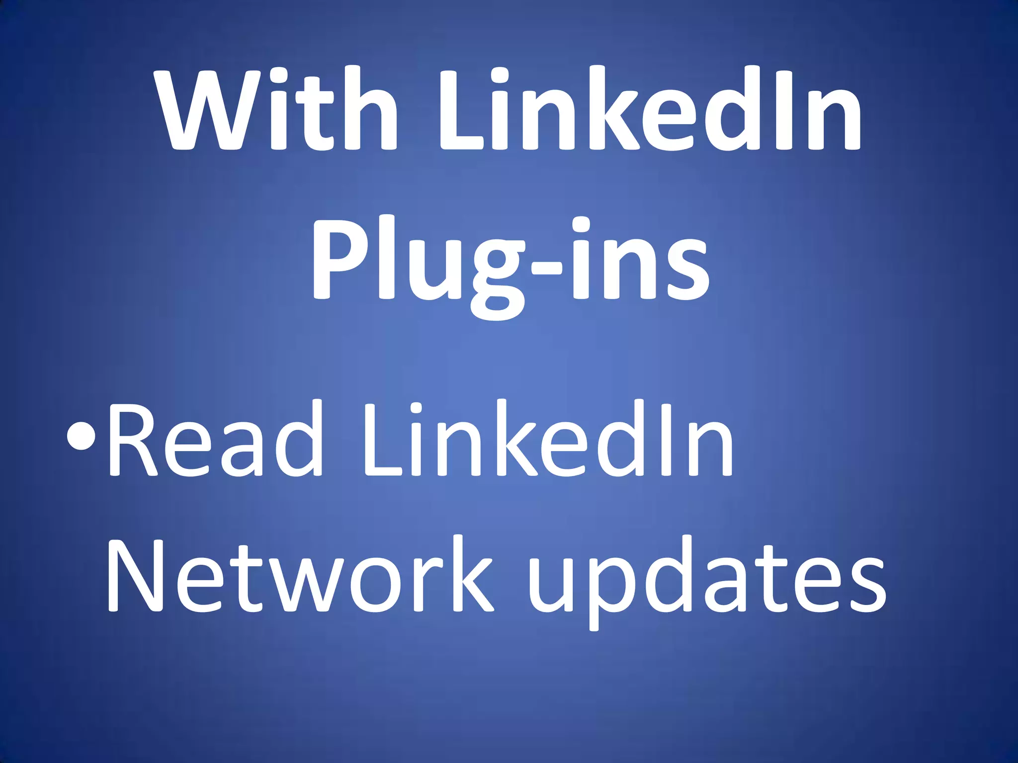 With LinkedIn
   Plug-ins
•Read LinkedIn
 Network updates
 