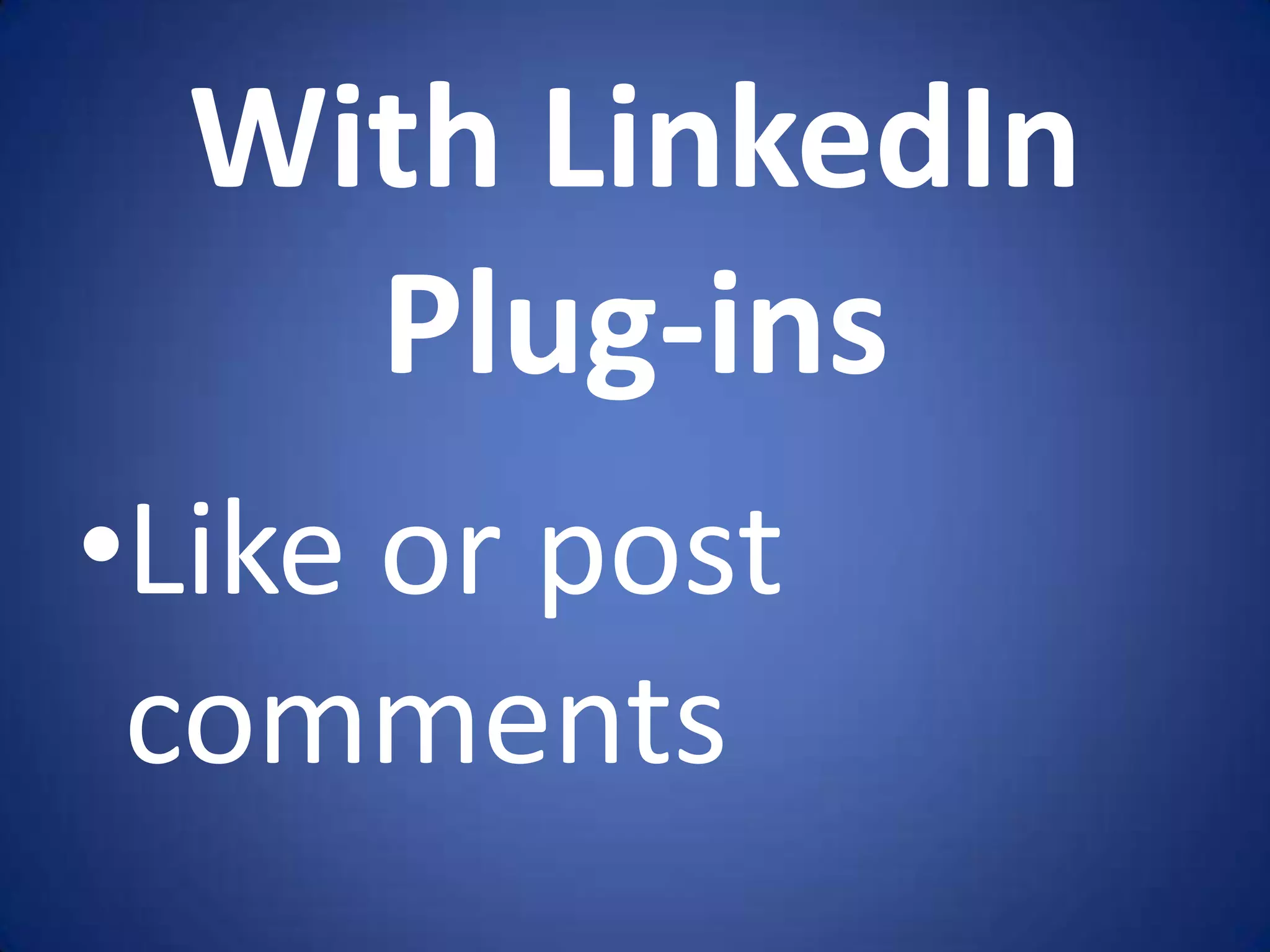 With LinkedIn
    Plug-ins
•Like or post
 comments
 