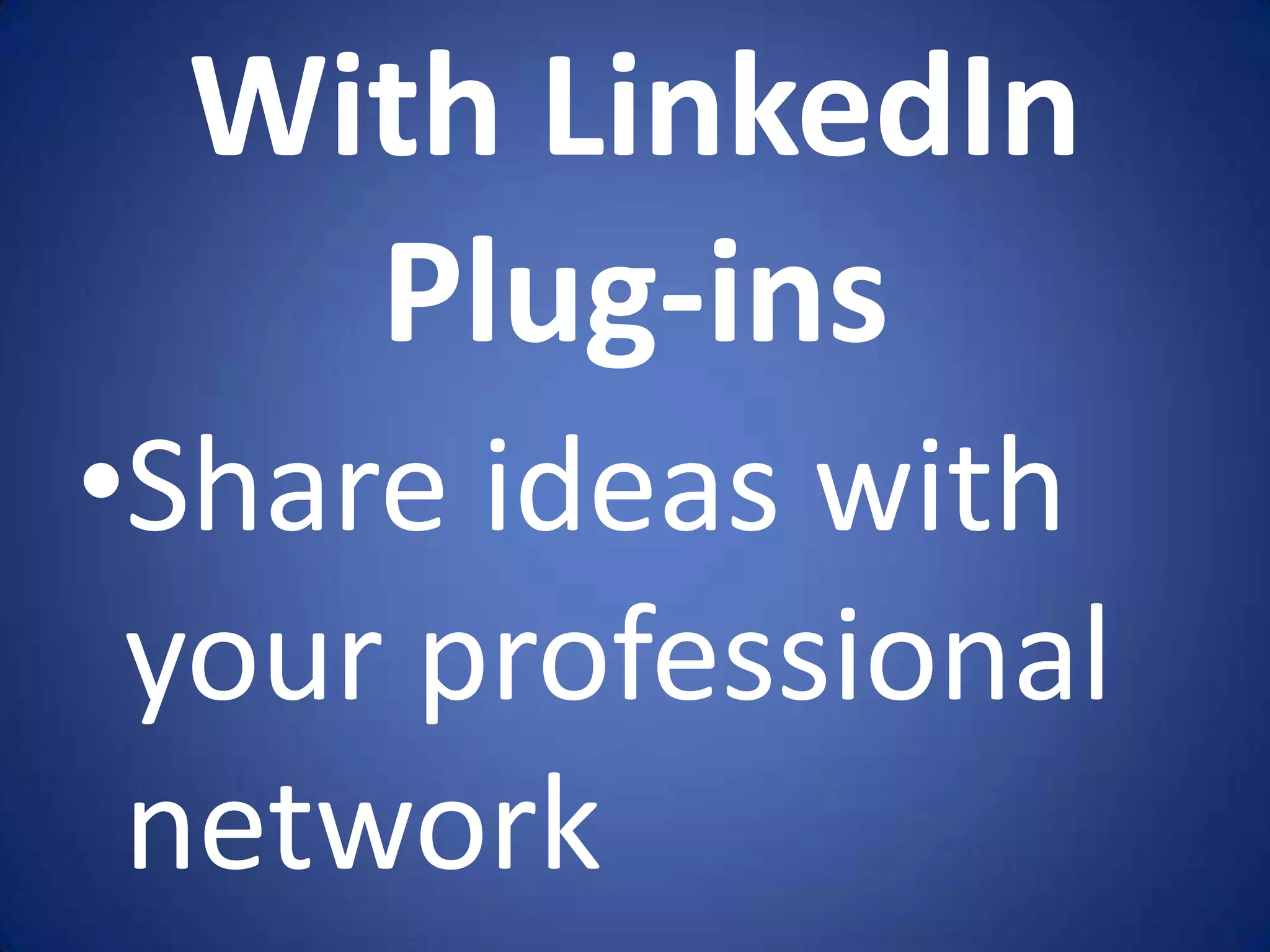 With LinkedIn
   Plug-ins
•Share ideas with
 your professional
 network
 