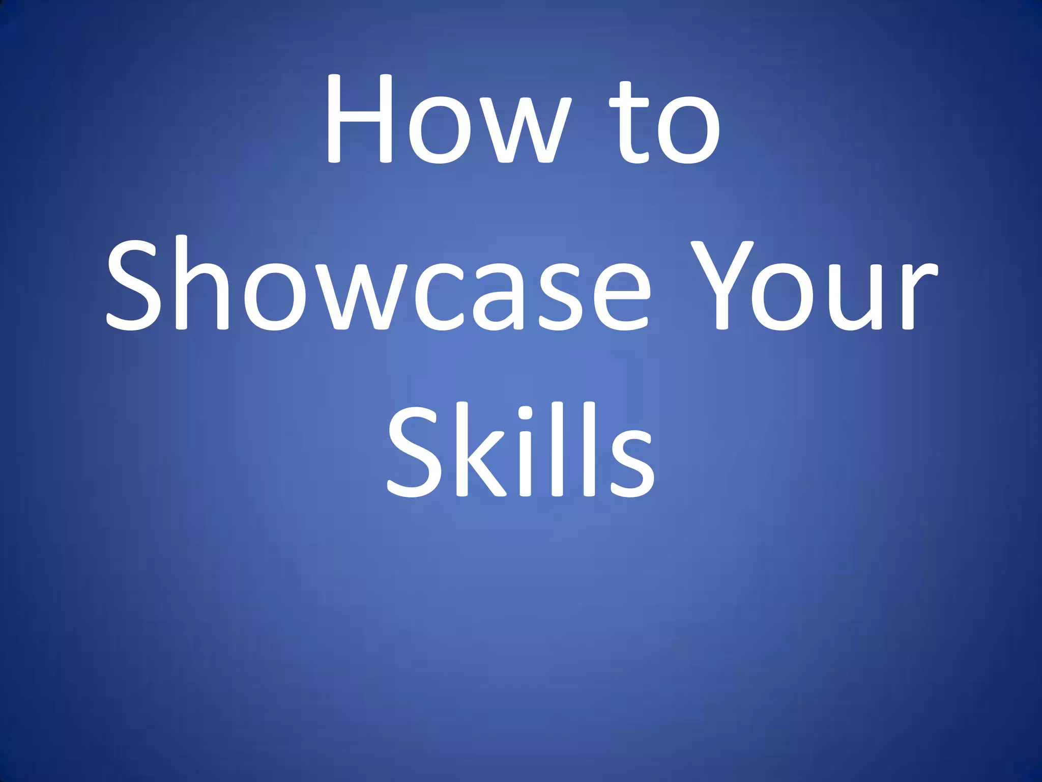 How to
Showcase Your
    Skills
 