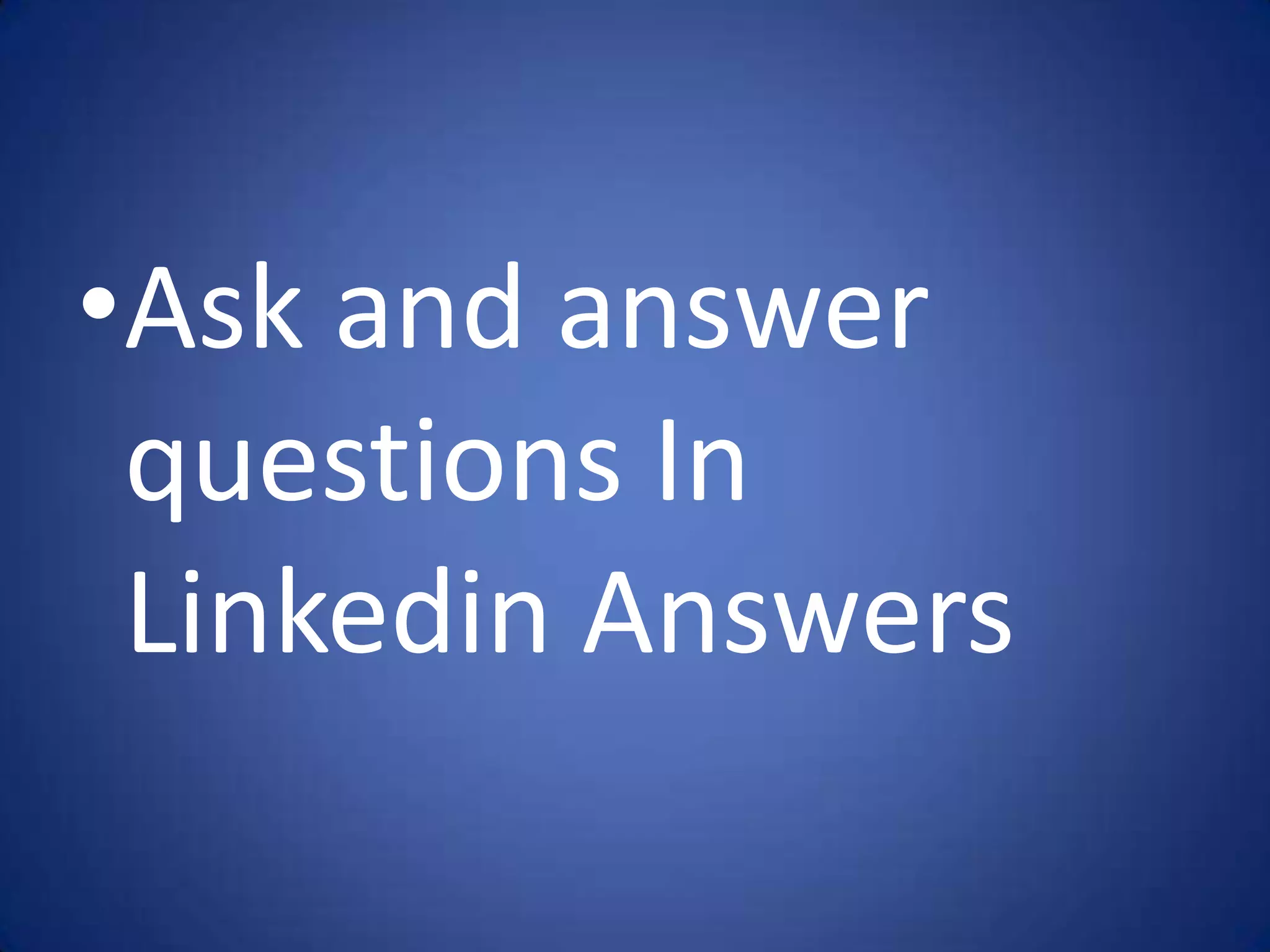•Ask and answer
 questions In
 Linkedin Answers
 