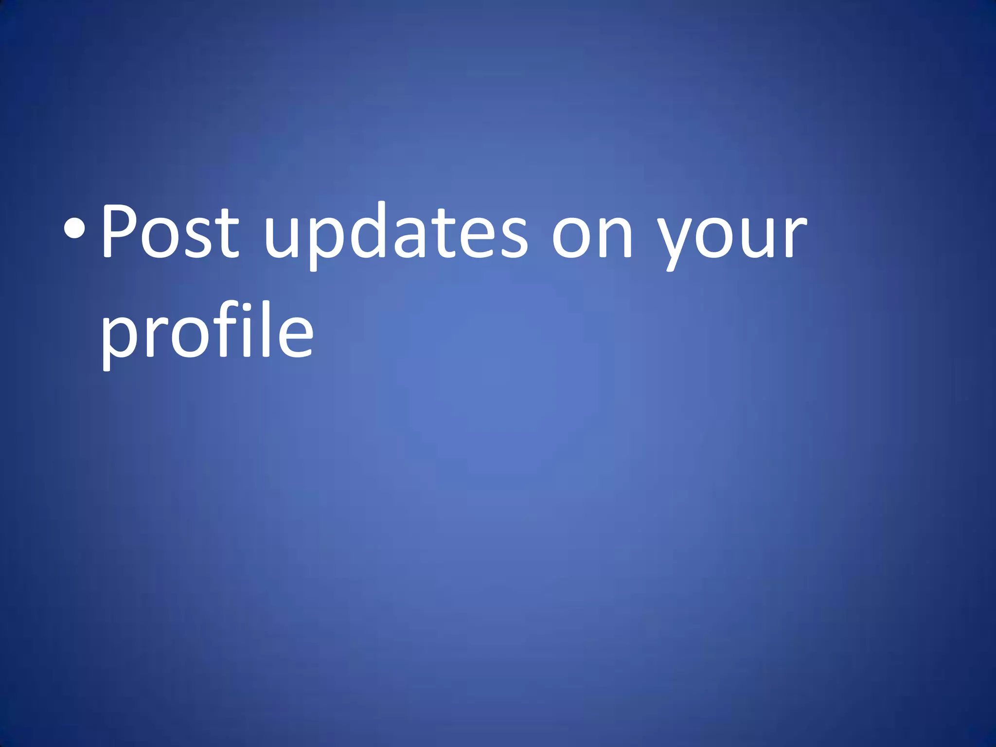•Post updates on your
 profile
 