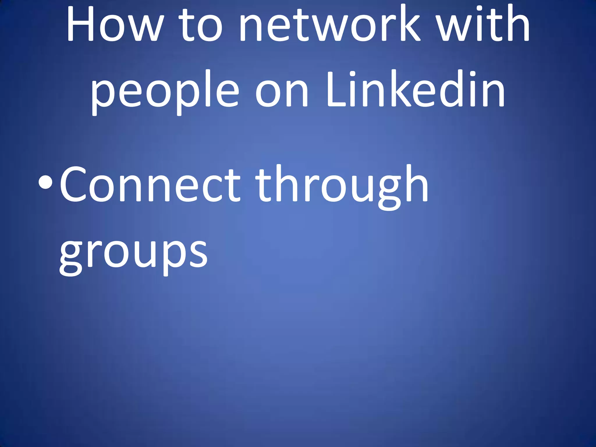 How to network with
  people on Linkedin
•Connect through
 groups
 