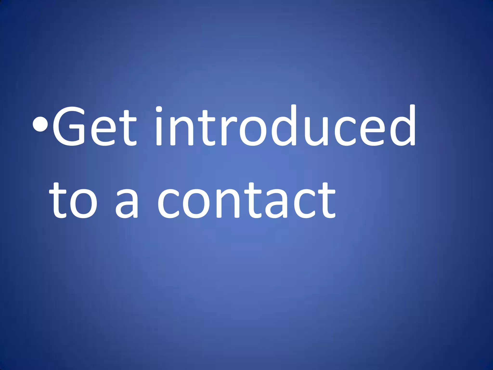 •Get introduced
 to a contact
 