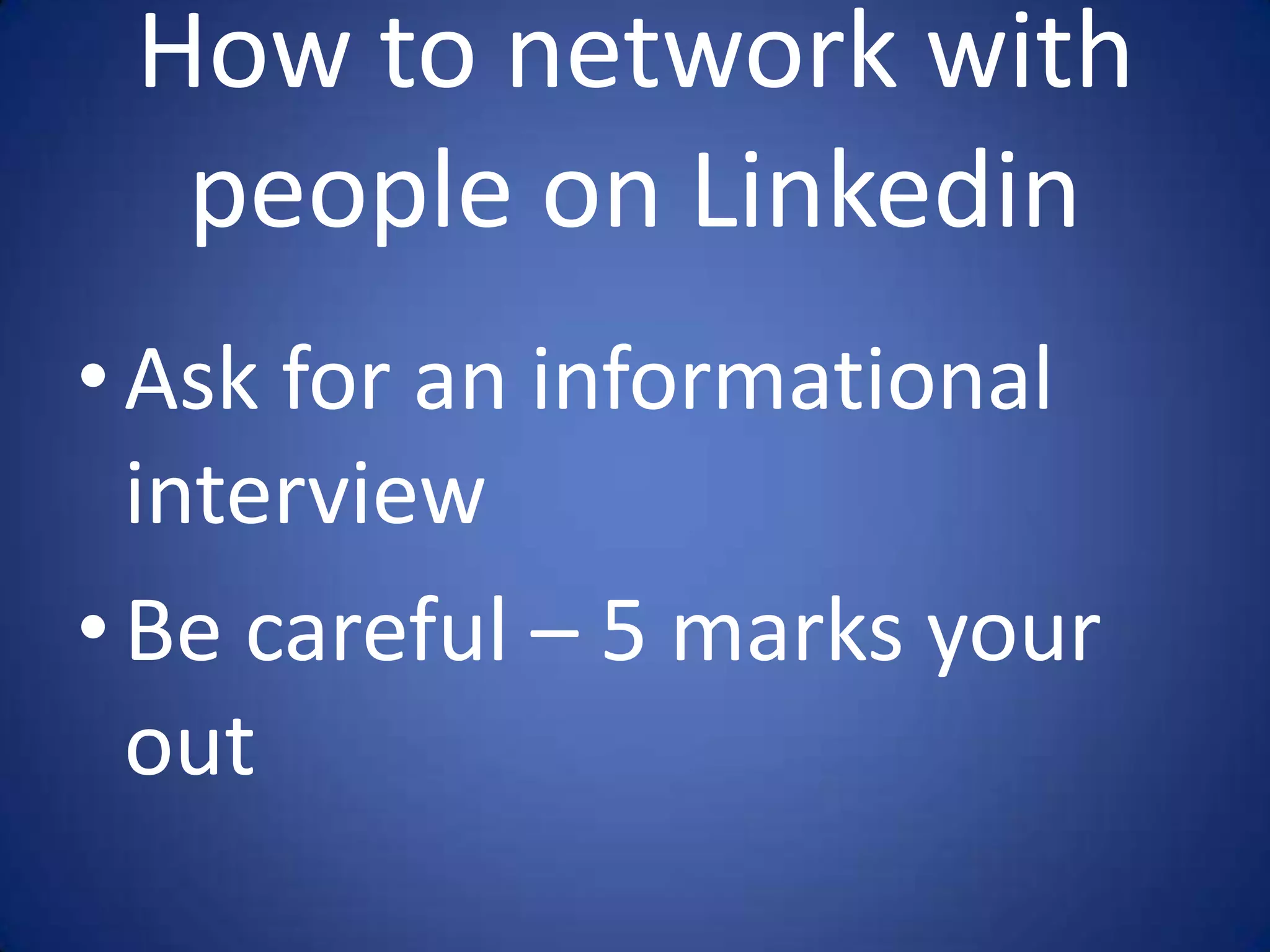 How to network with
  people on Linkedin
• Ask for an informational
  interview
• Be careful – 5 marks your
  out
 