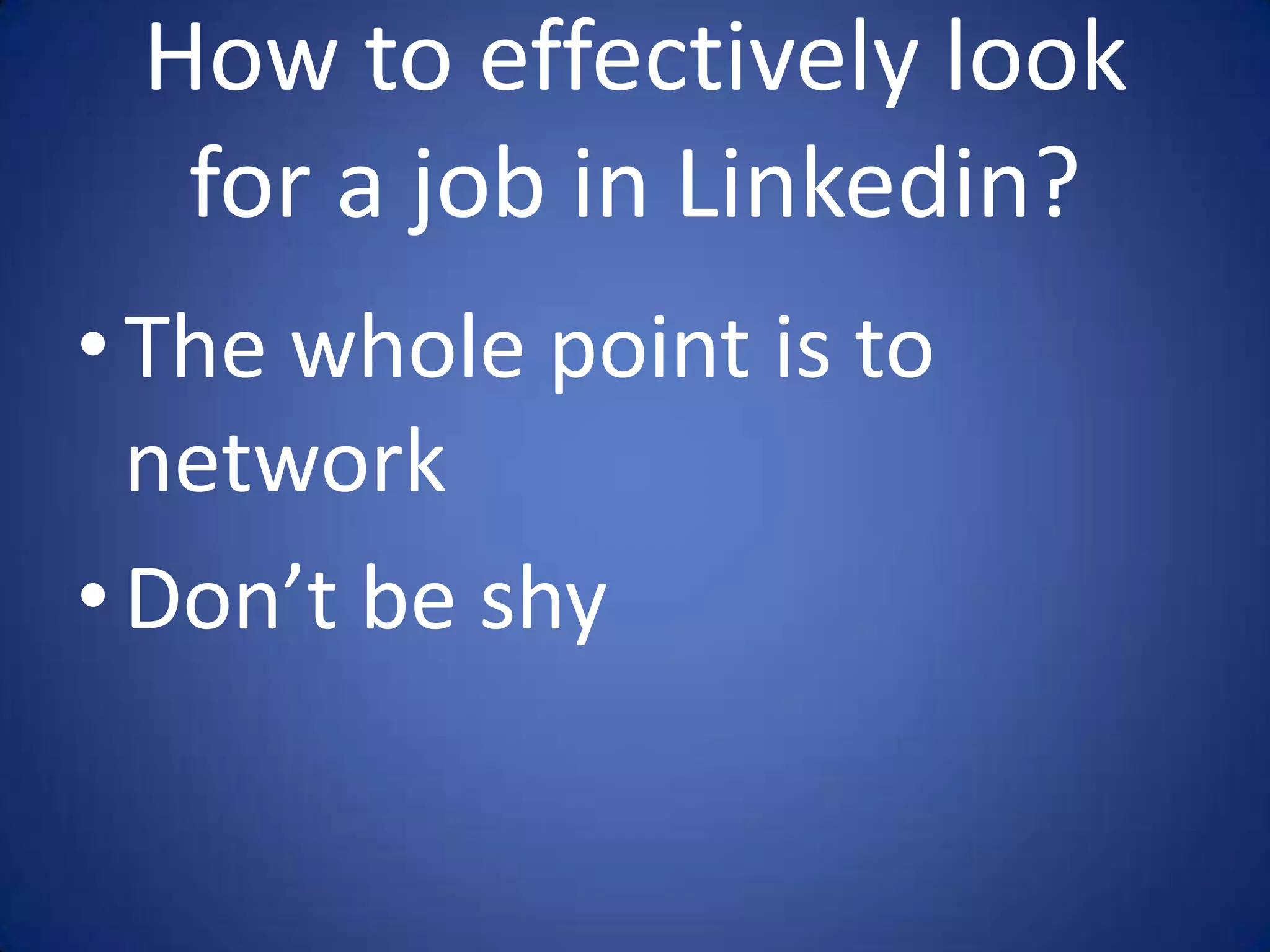 How to effectively look
  for a job in Linkedin?
• The whole point is to
  network
• Don’t be shy
 