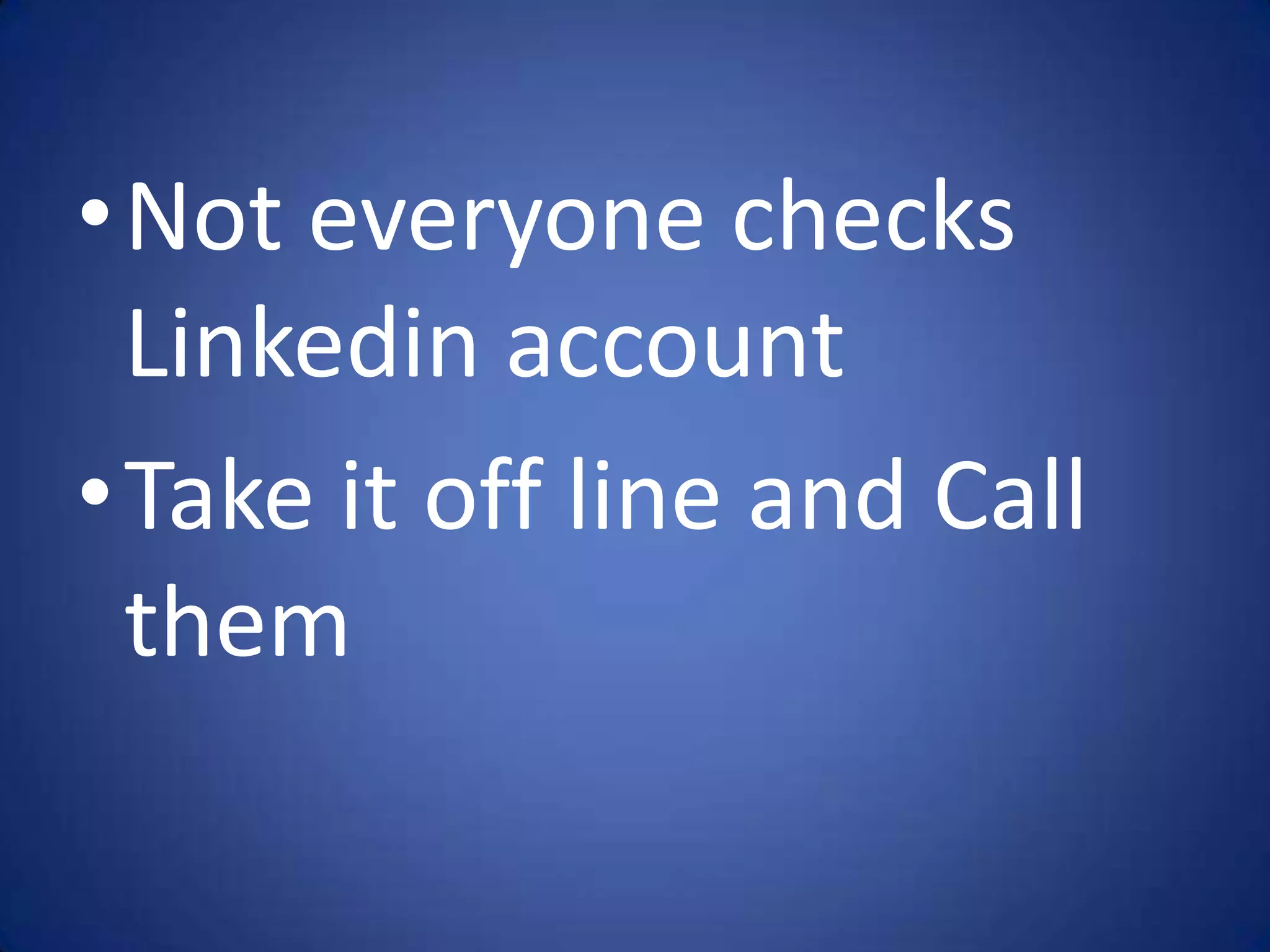 •Not everyone checks
 Linkedin account
•Take it off line and Call
 them
 