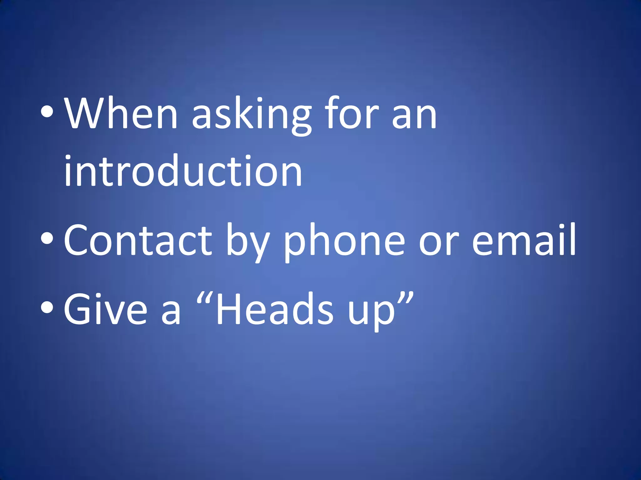 • When asking for an
  introduction
• Contact by phone or email
• Give a “Heads up”
 