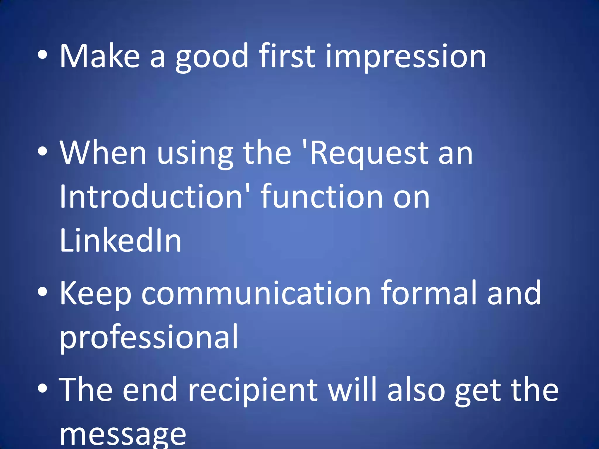 • Make a good first impression

• When using the 'Request an
  Introduction' function on
  LinkedIn
• Keep communication formal and
  professional
• The end recipient will also get the
  message
 