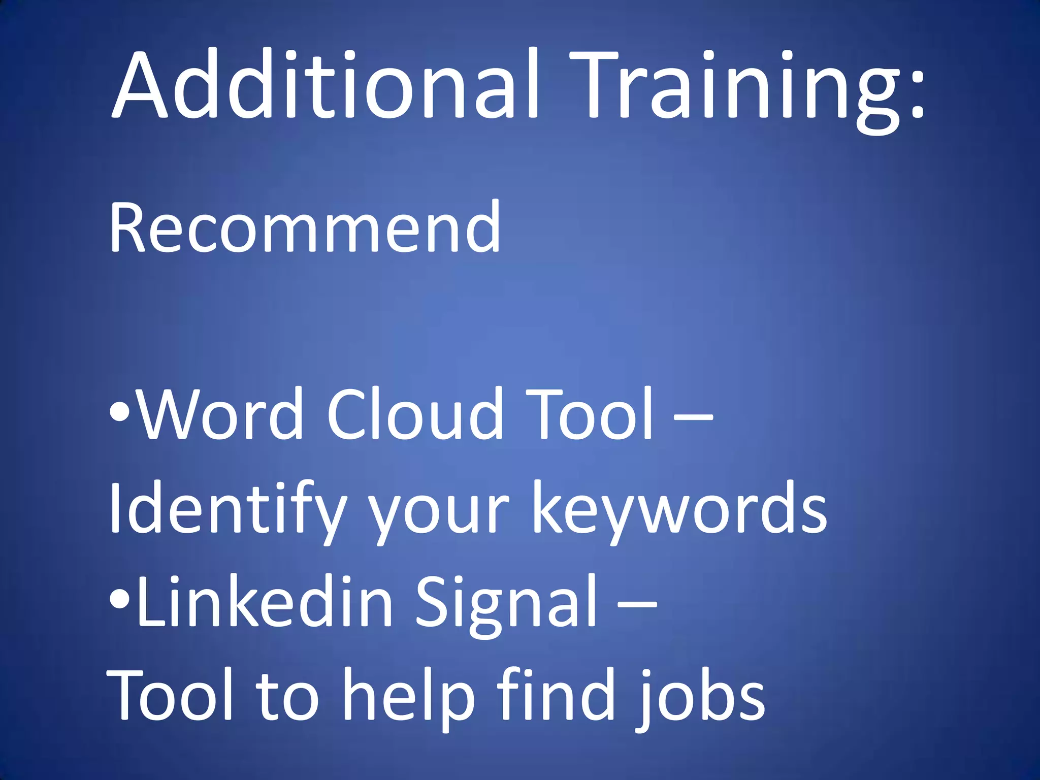 Additional Training:
Recommend

•Word Cloud Tool –
Identify your keywords
•Linkedin Signal –
Tool to help find jobs
 