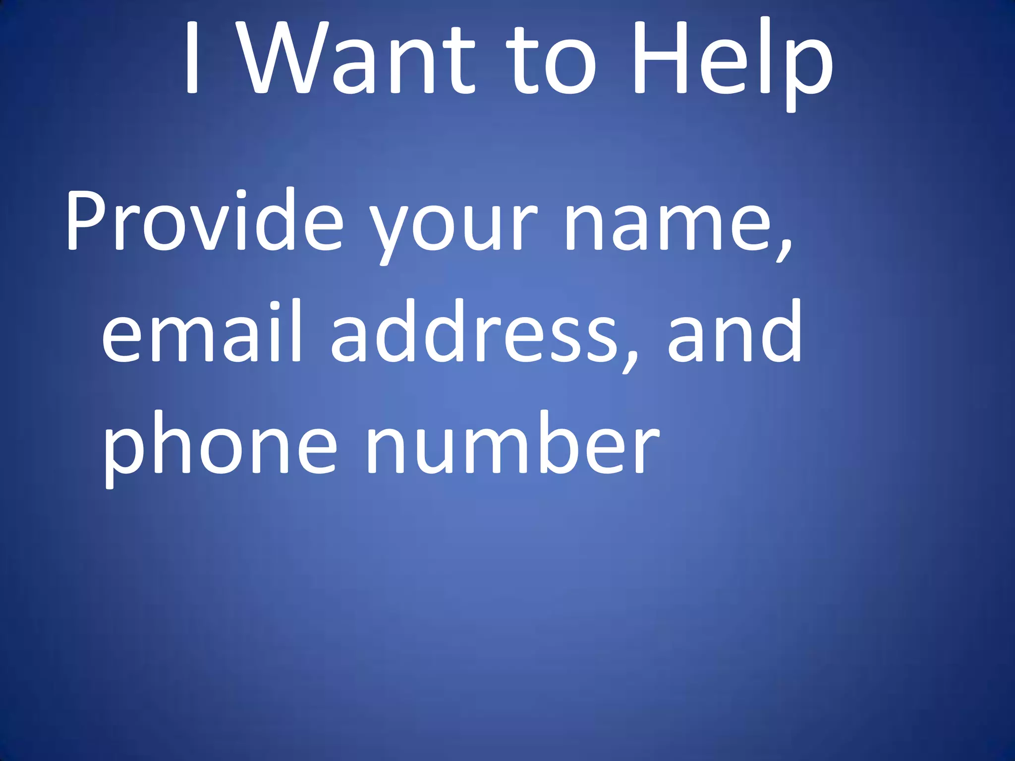 I Want to Help
Provide your name,
 email address, and
 phone number
 