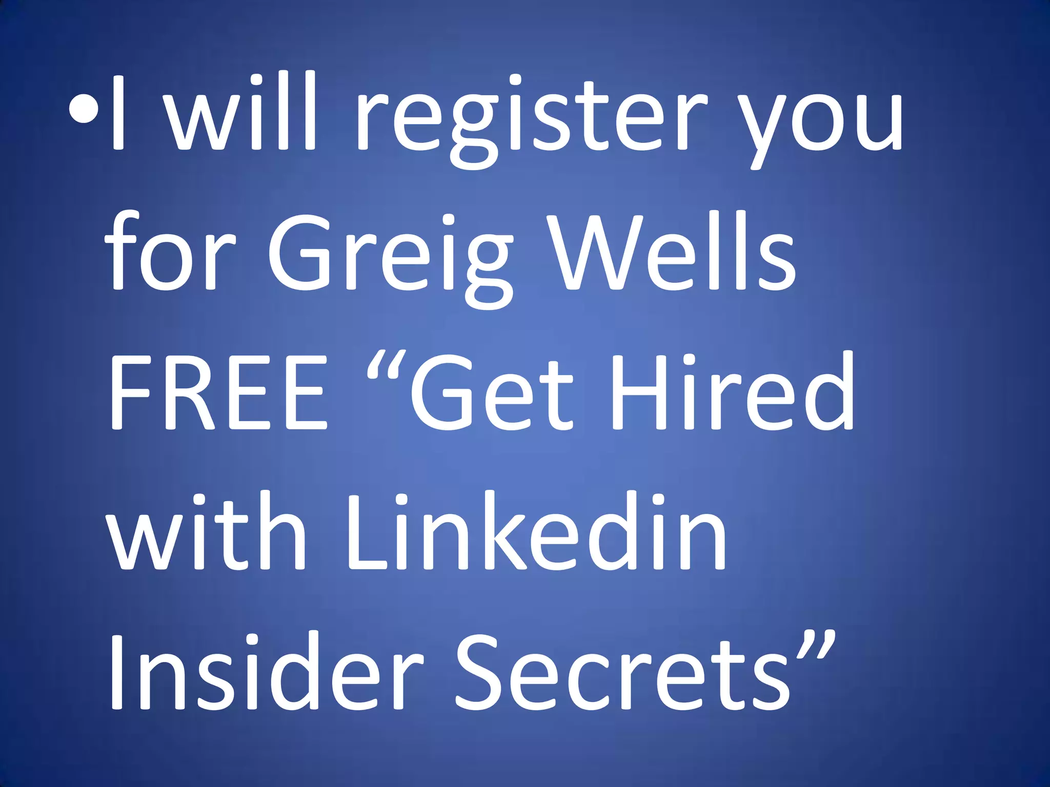 •I will register you
 for Greig Wells
 FREE “Get Hired
 with Linkedin
 Insider Secrets”
 