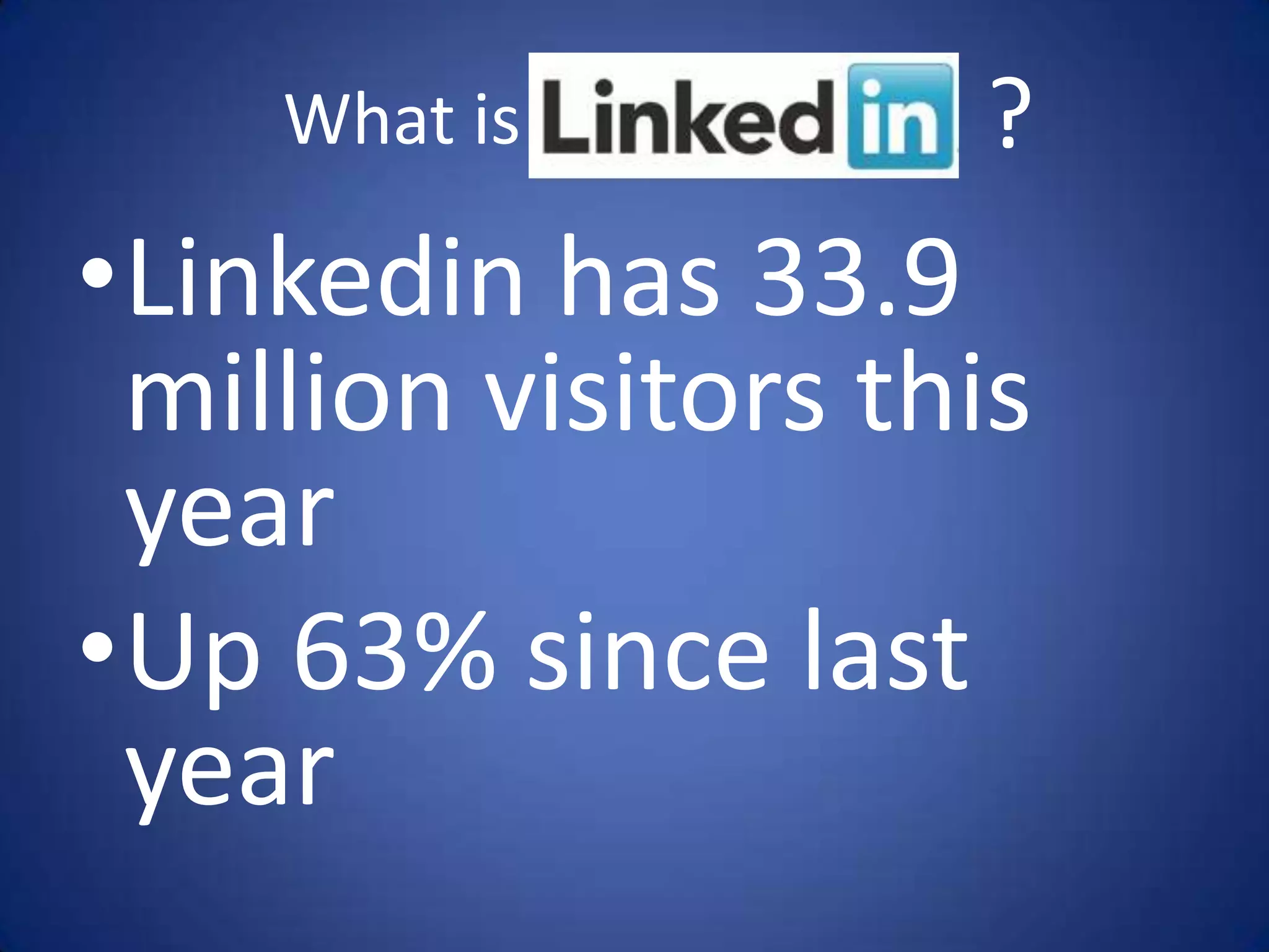 What is         ?
•Linkedin has 33.9
 million visitors this
 year
•Up 63% since last
 year
 