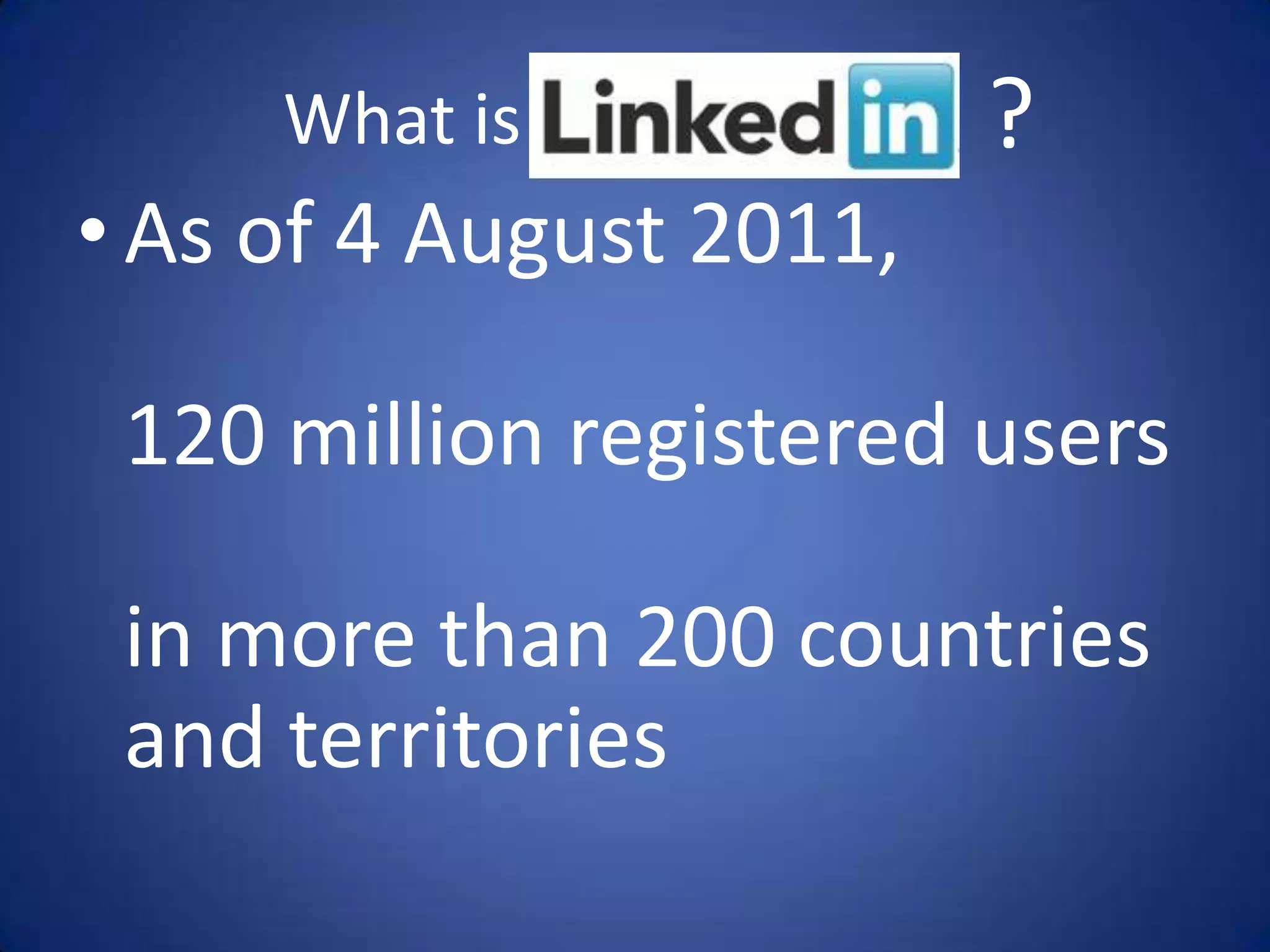 What is             ?
• As of 4 August 2011,

 120 million registered users

 in more than 200 countries
 and territories
 