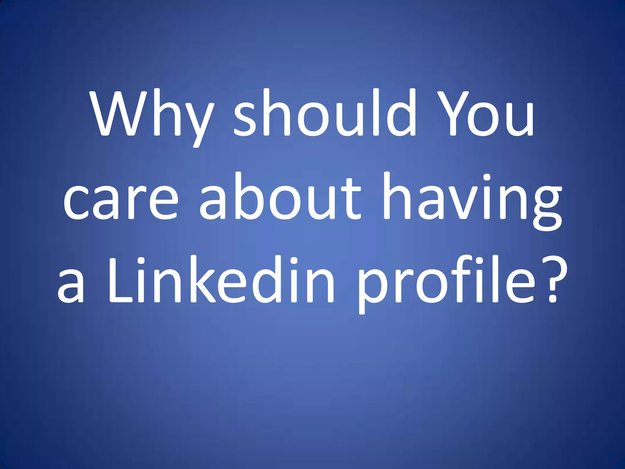 Why should You
care about having
a Linkedin profile?
 