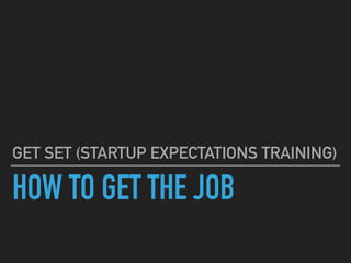 HOW TO GET THE JOB
GET SET (STARTUP EXPECTATIONS TRAINING)
 