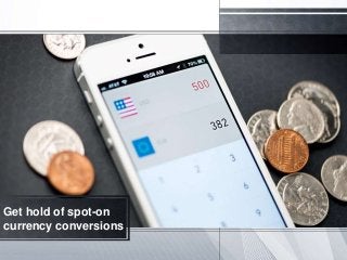Get hold of spot-on
currency conversions
 