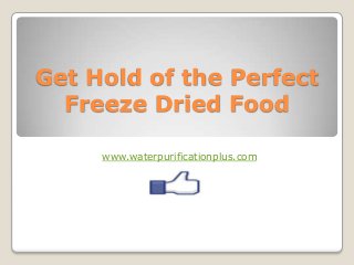 Get Hold of the Perfect
Freeze Dried Food
www.waterpurificationplus.com

 