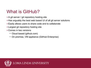 What is GitHub?
» A git server / git repository hosting site
» Has arguably the best web based UI of all git server soluti...
