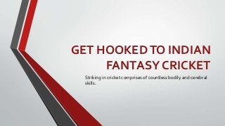 GET HOOKEDTO INDIAN
FANTASY CRICKET
Striking in cricket comprises of countless bodily and cerebral
skills.
 