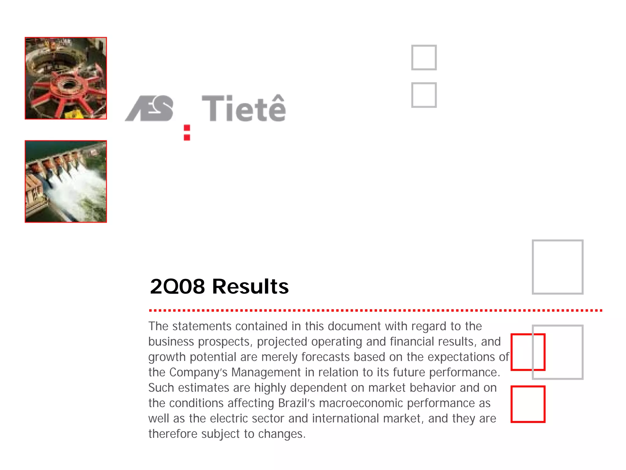 2Q08 Results
The statements contained in this document with regard to the
business prospects, projected operating and financial results, and
growth potential are merely forecasts based on the expectations of
the Company’s Management in relation to its future performance.
Such estimates are highly dependent on market behavior and on
the conditions affecting Brazil’s macroeconomic performance as
well as the electric sector and international market, and they are
therefore subject to changes.
 