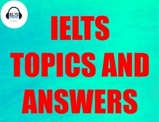 IELTS
TOPICS AND
ANSWERS
 