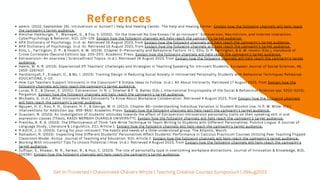 admin. (2022, September 26). Introversion or Autism? | Help And Healing Center. The Help and Healing Center. Explain how the following channels will help reach
the campaign's target audience.
Amichai-Hamburger, Y., Wainapel, G., & Fox, S. (2002). ‘On the Internet No One Knows I’m an Introvert’: Extroversion, Neuroticism, and Internet Interaction.
CyberPsychology & Behavior, 5(2), 125–128. Explain how the following channels will help reach the campaign's target audience.
APA Dictionary of Psychology. (n.d.-a). Retrieved 16 August 2023, from Explain how the following channels will help reach the campaign's target audience.
APA Dictionary of Psychology. (n.d.-b). Retrieved 16 August 2023, from Explain how the following channels will help reach the campaign's target audience.
Ellis, L., Farrington, D. P., & Hoskin, A. W. (2019). Chapter 5—Personality and Behavioral Factors. In L. Ellis, D. P. Farrington, & A. W. Hoskin (Eds.), Handbook of
Crime Correlates (Second Edition) (pp. 205–257). Academic Press. Explain how the following channels will help reach the campaign's target audience.
Extraversion—An overview | ScienceDirect Topics. (n.d.). Retrieved 16 August 2023, from Explain how the following channels will help reach the campaign's target
audience.
Hakim, M. A. R. (2015). Experienced Efl Teachers’ Challenges and Strategies in Teaching Speaking for Introvert Students. European Journal of Social Sciences, 48,
1450–2267437.
Hardiansyah, F., Erawati, D., & Mz, I. (2023). Training Design in Reducing Social Anxiety in Introverted Personality Students with Behavioral Techniques Rehearsal.
EDUCATIONE, 1–10.
How Can Teachers Support Introverts in the Classroom? 8 Simple Ideas to Follow. (n.d.). All About Introverts. Retrieved 17 August 2023, from Explain how the
following channels will help reach the campaign's target audience.
Lucas, R. E., & Diener, E. (2001). Extraversion. In N. J. Smelser & P. B. Baltes (Eds.), International Encyclopedia of the Social & Behavioral Sciences (pp. 5202–5205).
Pergamon. Explain how the following channels will help reach the campaign's target audience.
Michaels, G. (n.d.). What Introverts Want Extroverts To Know About Workplace Collaboration. Retrieved 4 August 2023, from Explain how the following channels
will help reach the campaign's target audience.
Nguyen, H. V., Koo, K. H., Granato, H. F., & George, W. H. (2013). Chapter 96—Understanding Individual Variation in Student Alcohol Use. In P. M. Miller (Ed.),
Interventions for Addiction (pp. 955–965). Academic Press. Explain how the following channels will help reach the campaign's target audience.
Ouazzani, N. (2023). An investigation of students’ attitudes towards the effect of Extraversion-Introversion personality traits on their speaking skill in oral
expression classes [Thesis, KASDI MERBAH OUARGLA UNIVERSITY]. Explain how the following channels will help reach the campaign's target audience.
Prestika, A. R. A. (2023). The Effectiveness of Think-Talk-Write Technique to Teach Writing to Students with Different Personalities. Pulchra Lingua: A Journal of
Language Study, Literature & Linguistics, 2(1), Article 1. Explain how the following channels will help reach the campaign's target audience.
R AUCH, J. O. (2003). Caring for your introvert: The habits and needs of a little-understood group. The Atlantic, March.
Ramadoni, R. (2023). Inspecting How Different Students’ Personalities Affect Students’ Performance in Calculus Practicum Courses Utilizing Peer Teaching Flipped
Classroom Model. Acitya: Journal of Teaching and Education, 5(2), Article 2. Explain how the following channels will help reach the campaign's target audience.
Working With Introverts? Tips To Unlock Potential | Hive. (n.d.). Retrieved 4 August 2023, from Explain how the following channels will help reach the campaign's
target audience.
Zulfiqar, S., Khawar, M. R., Sarwar, B., & Huo, C. (2023). The role of personality type in overcoming workplace distractions. Journal of Innovation & Knowledge, 8(3),
100381. Explain how the following channels will help reach the campaign's target audience.
References
Get In-Troverted | Chevonnese Chevers Whyte | Teaching Creative Courses Symposium | 26Aug2023
 