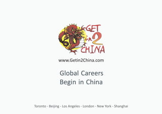 Toronto - Beijing - Los Angeles - London - New York - Shanghai
Global Careers
Begin in China
www.Getin2China.com
 