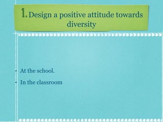 1.   Design a positive attitude towards diversity At the school. In the classroom 
