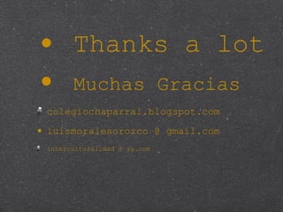 Thanks a lot Muchas Gracias colegiochaparral.blogspot.com luismoralesorozco @ gmail.com interculturalidad @ ya.com 